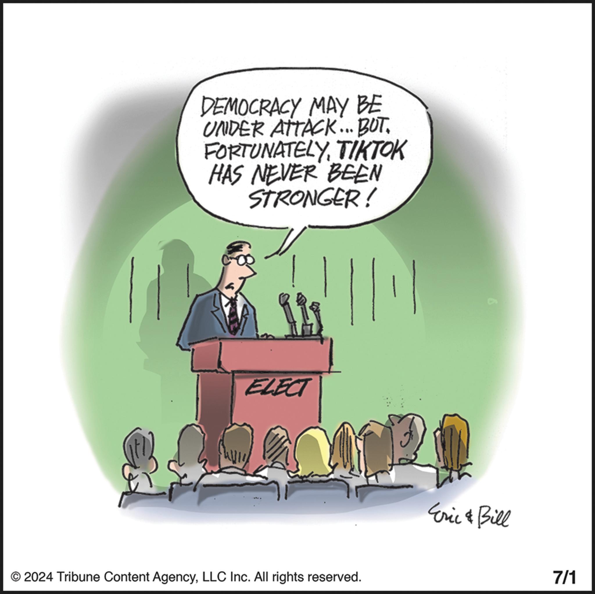 Graphics OCR: DEMOCRACY MAY BE UNDER ATTACK... BUT. FORTUNATELYTIKTOK HAS NEVER BEEN STRONGER! ELECT © 2024 Tribune Content AgencyLLC Inc. All rights reserved. Eric & Bill 7/1 DEMOCRACY MAY BE UNDER ATTACK ... BUT . FORTUNATELYTIKTOK HAS NEVER BEEN STRONGER ! ELECT © 2024 Tribune Content AgencyLLC Inc. All rights reserved . Eric & Bill 7/1