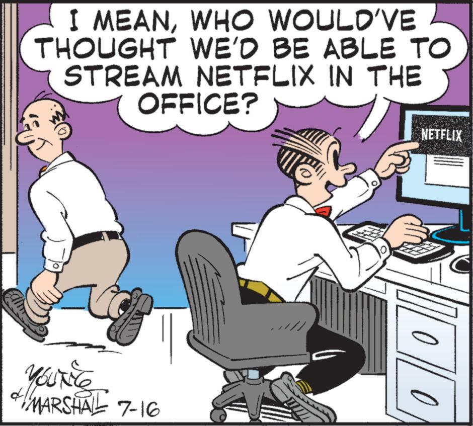Humour OCR: I MEANWHO WOULD'VE THOUGHT WE'D BE ABLE TO STREAM NETFLIX IN THE OFFICE? Yourite 41/MARSHAL 7-16 NETFLIX I MEANWHO WOULD'VE THOUGHT WE'D BE ABLE TO STREAM NETFLIX IN THE OFFICE ? Yourite 41 / MARSHAL 7-16 NETFLIX