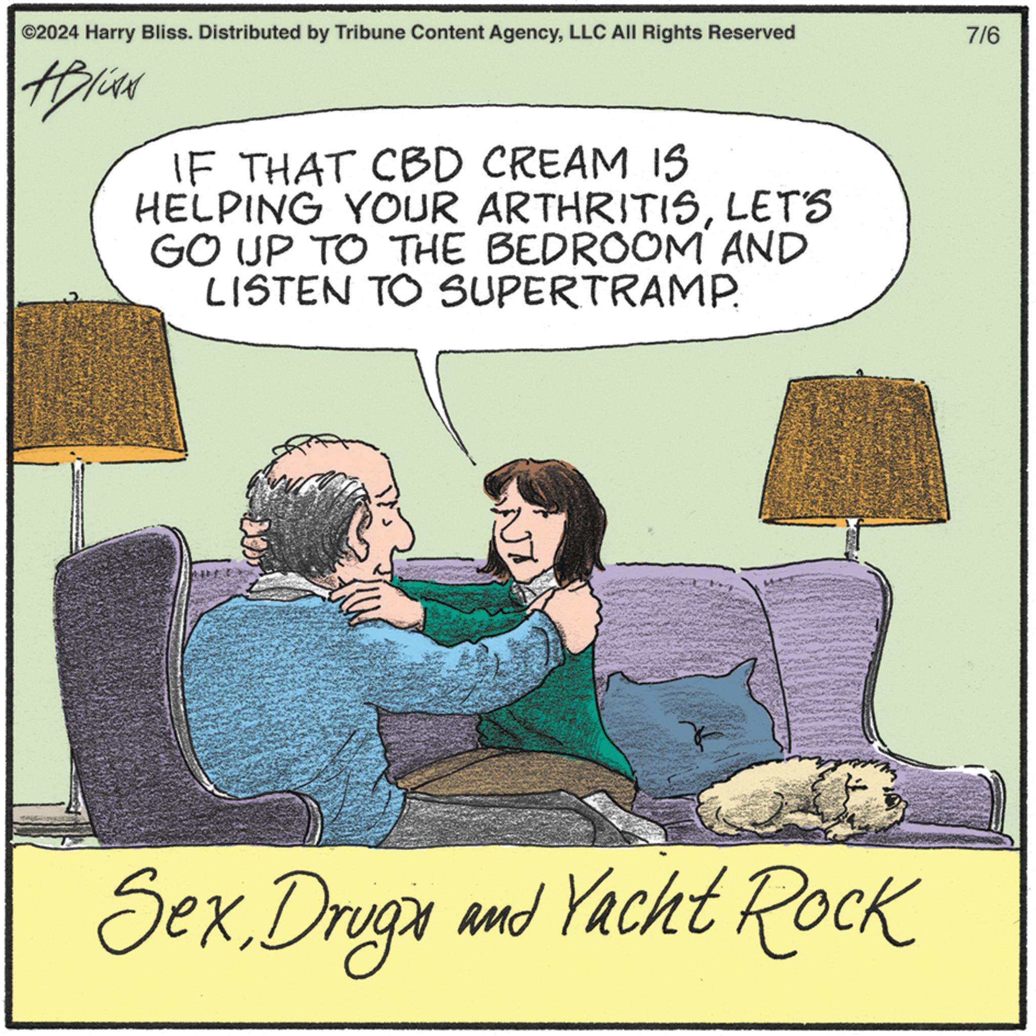 Humour OCR: ©2024 Harry Bliss. Distributed by Tribune Content AgencyLLC All Rights Reserved #Blisk IF THAT CBD CREAM IS HELPING YOUR ARTHRITISLET'S GO UP TO THE BEDROOM AND LISTEN TO SUPERTRAMP. NX 7/6 SexDrugs and Yacht Rock © 2024 Harry Bliss . Distributed by Tribune Content AgencyLLC All Rights Reserved #Blisk IF THAT CBD CREAM IS HELPING YOUR ARTHRITISLET'S GO UP TO THE BEDROOM AND LISTEN TO SUPERTRAMP . NX 7/6 SexDrugs and Yacht Rock