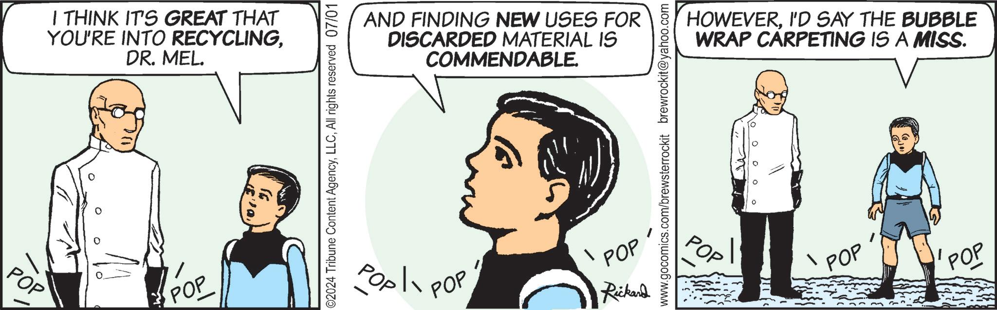 Gesture OCR: POP I THINK IT'S GREAT THAT YOU'RE INTO RECYCLINGDR. MEL. POP ?? 02024 Tribune Content AgencyAll rights reserved 07/01 AND FINDING NEW USES FOR DISCARDED MATERIAL IS COMMENDABLE. Pop| POP POP Rickard www.gocomics.com/brewsterrockit brewrockit@yahoo.com POP HOWEVERI'D SAY THE BUBBLE WRAP CARPETING IS A MISS. POP POP POP I THINK IT'S GREAT THAT YOU'RE INTO RECYCLINGDR . MEL . POP ?? 02024 Tribune Content AgencyAll rights reserved 07/01 AND FINDING NEW USES FOR DISCARDED MATERIAL IS COMMENDABLE . Pop | POP POP Rickard www.gocomics.com/brewsterrockit brewrockit@yahoo.com POP HOWEVERI'D SAY THE BUBBLE WRAP CARPETING IS A MISS . POP POP