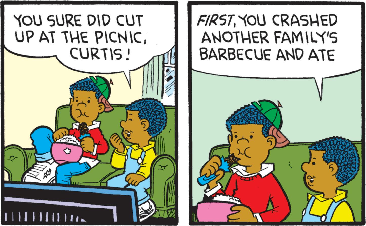Humour OCR: YOU SURE DID CUT UP AT THE PICNICCURTIS! FIRSTYOU CRASHED ANOTHER FAMILY'S BARBECUE AND ATE || | || | || | | W ? 5 YOU SURE DID CUT UP AT THE PICNICCURTIS ! FIRSTYOU CRASHED ANOTHER FAMILY'S BARBECUE AND ATE || | || | || | | W ? 5