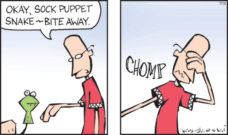 People OCR: OKAYSOCK PUPPET SNAKE BITE AWAY. CHOMP 7/18 Koraleski OKAYSOCK PUPPET SNAKE BITE AWAY . CHOMP 7/18 Koraleski