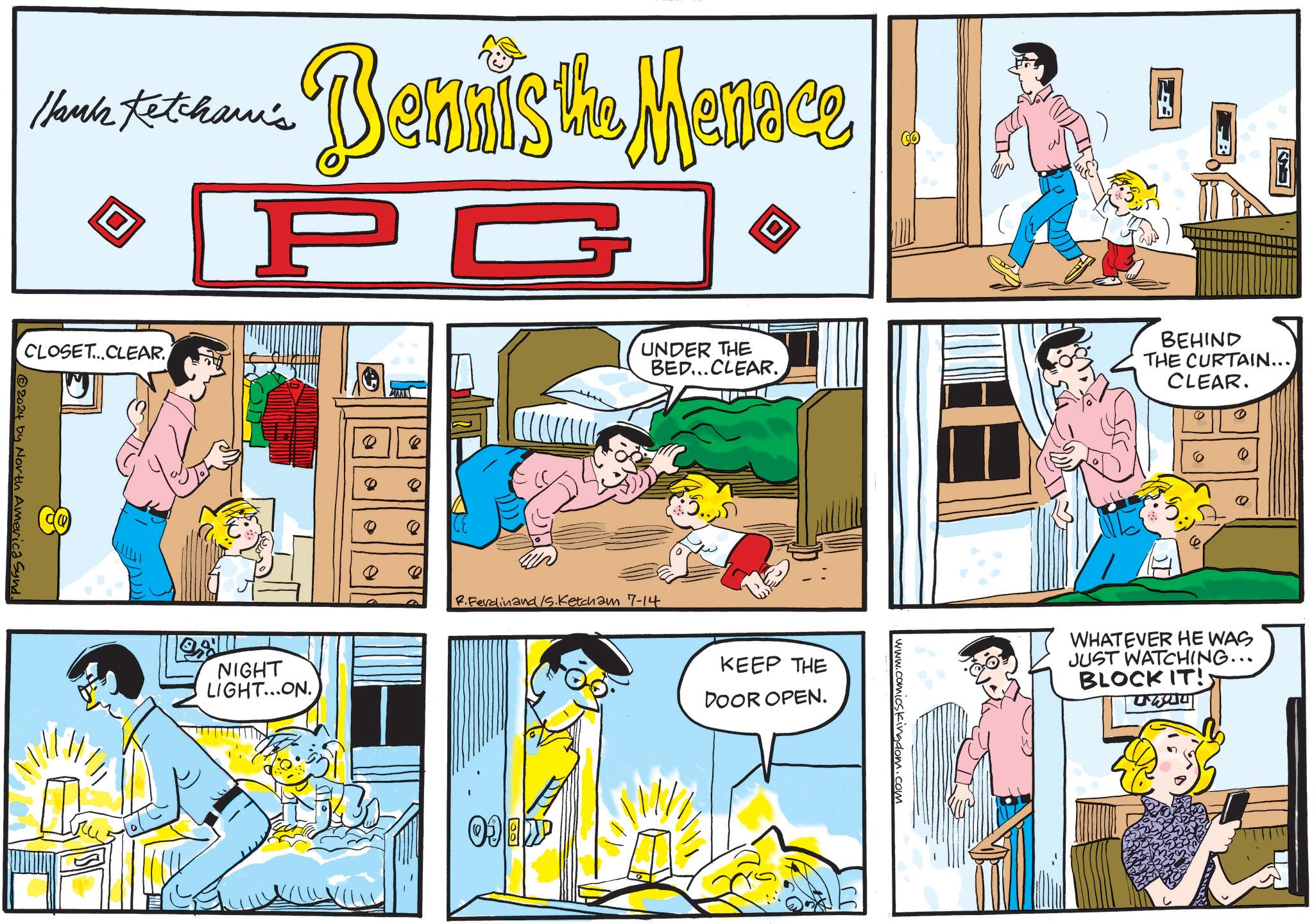Font OCR: Huis Ketchami's D Bennis the Menace PG CLOSET...CLEAR. 2024 by North America Synd. NIGHT LIGHT...ON. 0 0 0 UNDER THE BED...CLEAR. BEHIND THE CURTAIN... CLEAR. R.Ferdinand /S. Ketcham 7-14 KEEP THE DOOR OPEN. www.comicskingdom.com WHATEVER HE WAS JUST WATCHING... BLOCK IT! ??? Huis Ketchami's D Bennis the Menace PG CLOSET ... CLEAR . 2024 by North America Synd . NIGHT LIGHT ... ON . 0 0 0 UNDER THE BED ... CLEAR . BEHIND THE CURTAIN ... CLEAR . R.Ferdinand / S . Ketcham 7-14 KEEP THE DOOR OPEN . www.comicskingdom.com WHATEVER HE WAS JUST WATCHING ... BLOCK IT ! ???