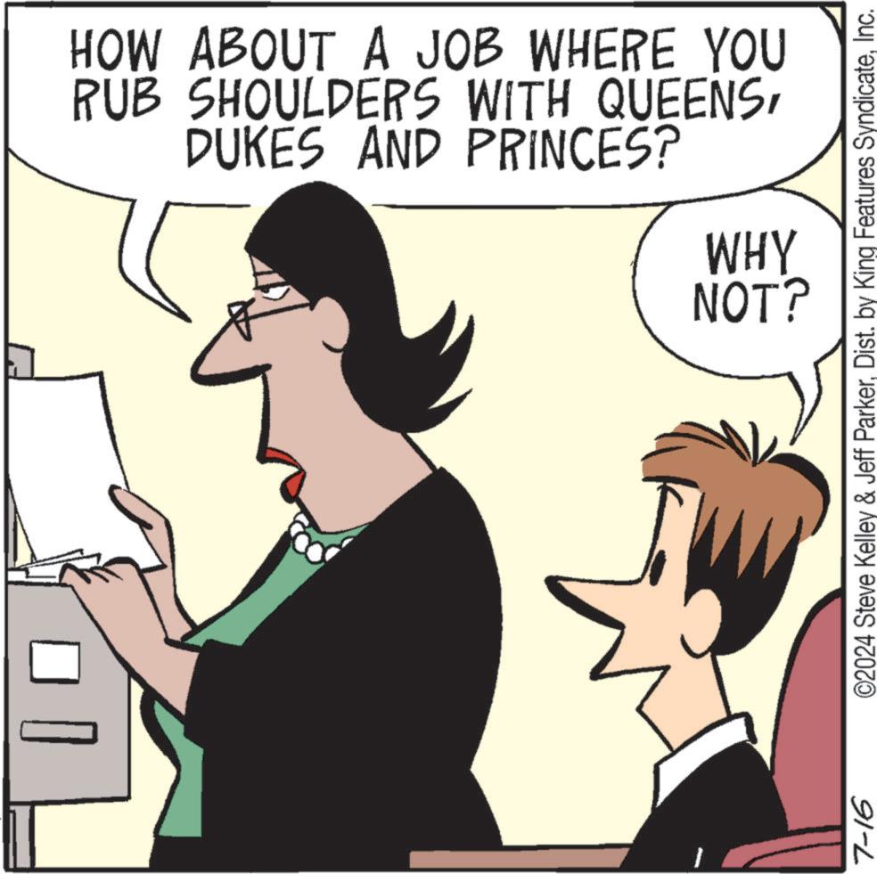 Font OCR: 7-16 HOW ABOUT A JOB WHERE YOU RUB SHOULDERS WITH QUEENSDUKES AND PRINCES? WHY NOT? ©2024 Steve Kelley & Jeff ParkerInc. 7-16 HOW ABOUT A JOB WHERE YOU RUB SHOULDERS WITH QUEENSDUKES AND PRINCES ? WHY NOT ? © 2024 Steve Kelley & Jeff ParkerDist . by King Features Syndicate