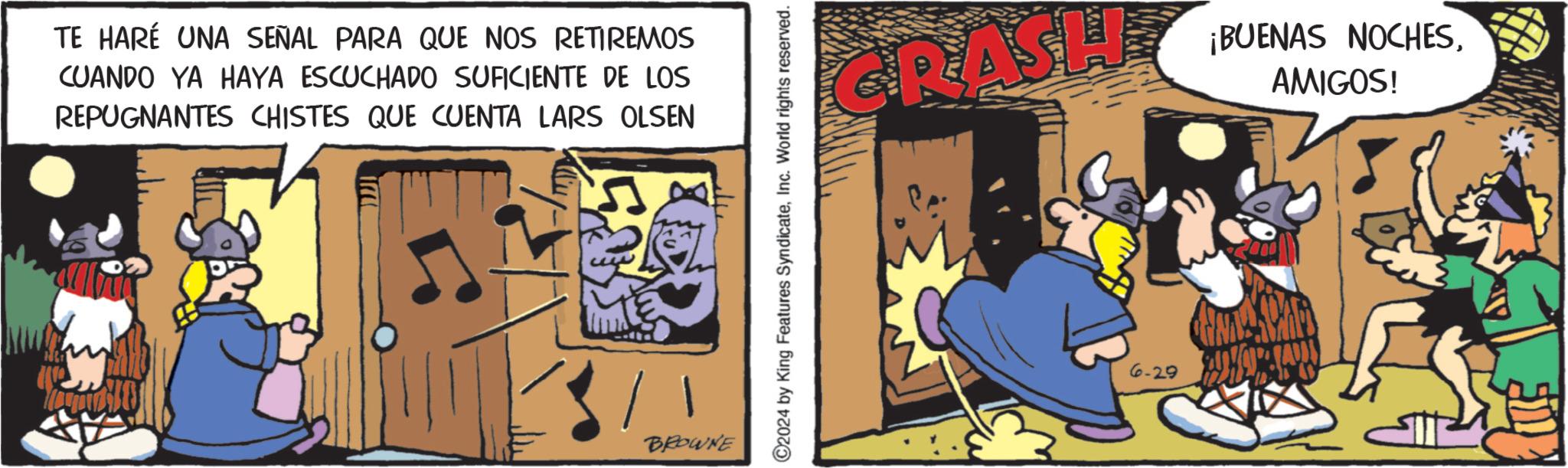 Comics OCR: TE HARÉ UNA SEÑAL PARA QUE NOS RETIREMOS CUANDO YA HAYA ESCUCHADO SUFICIENTE DE LOS REPUGNANTES CHISTES QUE CUENTA LARS OLSEN BROWNE ©2024 by King Features SyndicateInc. World rights reserved. CRASHE ¡BUENAS NOCHESAMIGOS! 6-29 TE HARÉ UNA SEÑAL PARA QUE NOS RETIREMOS CUANDO YA HAYA ESCUCHADO SUFICIENTE DE LOS REPUGNANTES CHISTES QUE CUENTA LARS OLSEN BROWNE © 2024 by King Features SyndicateInc. World rights reserved . CRASHE ¡ BUENAS NOCHESAMIGOS ! 6-29