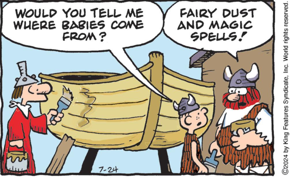 Animated cartoon OCR: WOULD YOU TELL ME WHERE BABIES COME FROM? FAIRY DUst AND MAGIC SPELLS! 7-24 ©2024 by King Features SyndicateInc. World rights reserved. WOULD YOU TELL ME WHERE BABIES COME FROM ? FAIRY DUst AND MAGIC SPELLS ! 7-24 © 2024 by King Features SyndicateInc. World rights reserved .
