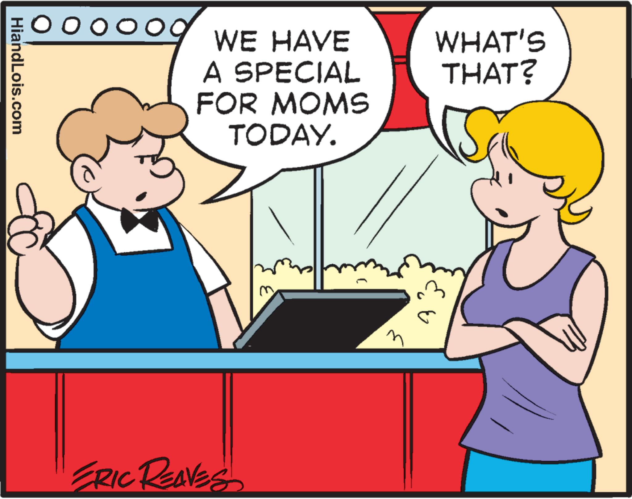 Font OCR: O O O O WE HAVE A SPECIAL WHAT'S THAT? FOR MOMS TODAY. HiandLois.com ?? ERIC REAVES O O O O WE HAVE A SPECIAL WHAT'S THAT ? FOR MOMS TODAY . HiandLois.com ? ? ERIC REAVES