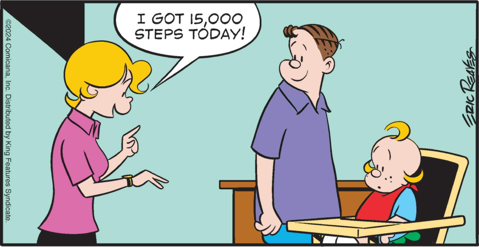 Conversation OCR: ©2024 ComicanaInc. Distributed by King Features Syndicate. I GOT 15000. STEPS TODAY! ERIC © 2024 ComicanaInc. Distributed by King Features Syndicate . I GOT 15000 . STEPS TODAY ! ERIC