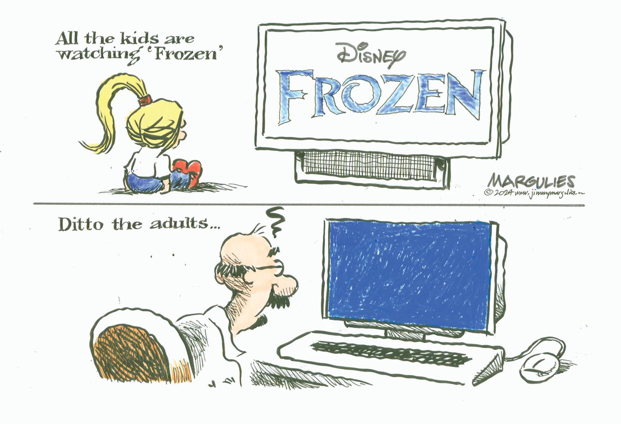 Office equipment OCR: All the kids are watching 'Frozen' DISNEY FROZEN Ditto the adults... MARGULIES ©2024 www.jimmymargulies. All the kids are watching ' Frozen ' DISNEY FROZEN Ditto the adults ... MARGULIES © 2024 www.jimmymargulies .