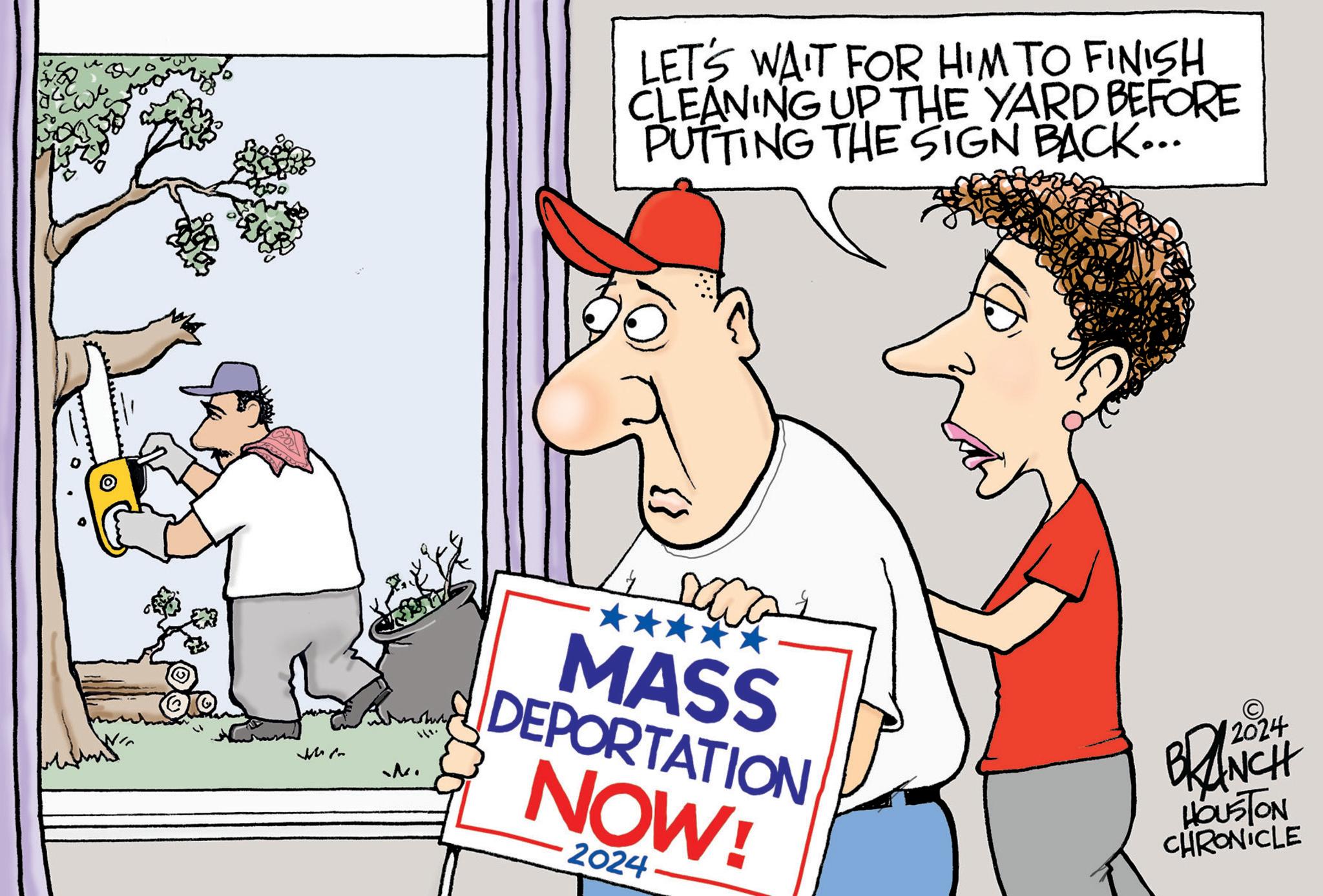 Happy OCR: 50 LET'S WAIT FOR HIM TO FINISH CLEANING UP THE YARD BEFORE PUTTING THE SIGN BACK... M? M. MASS DEPORTATION NOW! 2024 BRANCH HOUSTON CHRONICLE 50 LET'S WAIT FOR HIM TO FINISH CLEANING UP THE YARD BEFORE PUTTING THE SIGN BACK ... M? M. MASS DEPORTATION NOW ! 2024 BRANCH HOUSTON CHRONICLE