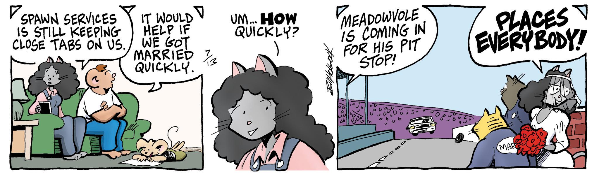 Fiction OCR: SPAWN SERVICES IS STILL KEEPING CLOSE TABS ON US. IT WOULD V HELP IF WE GOT MARRIED ? QUICKLY. UM... HOW QUICKLY? MEADOWVOLE IS COMING IN FOR HIS PIT STOP! ?? PLACES V EVERYBODY! MAR SPAWN SERVICES IS STILL KEEPING CLOSE TABS ON US . IT WOULD V HELP IF WE GOT MARRIED ? QUICKLY . UM ... HOW QUICKLY ? MEADOWVOLE IS COMING IN FOR HIS PIT STOP ! ?? PLACES V EVERYBODY ! MAR