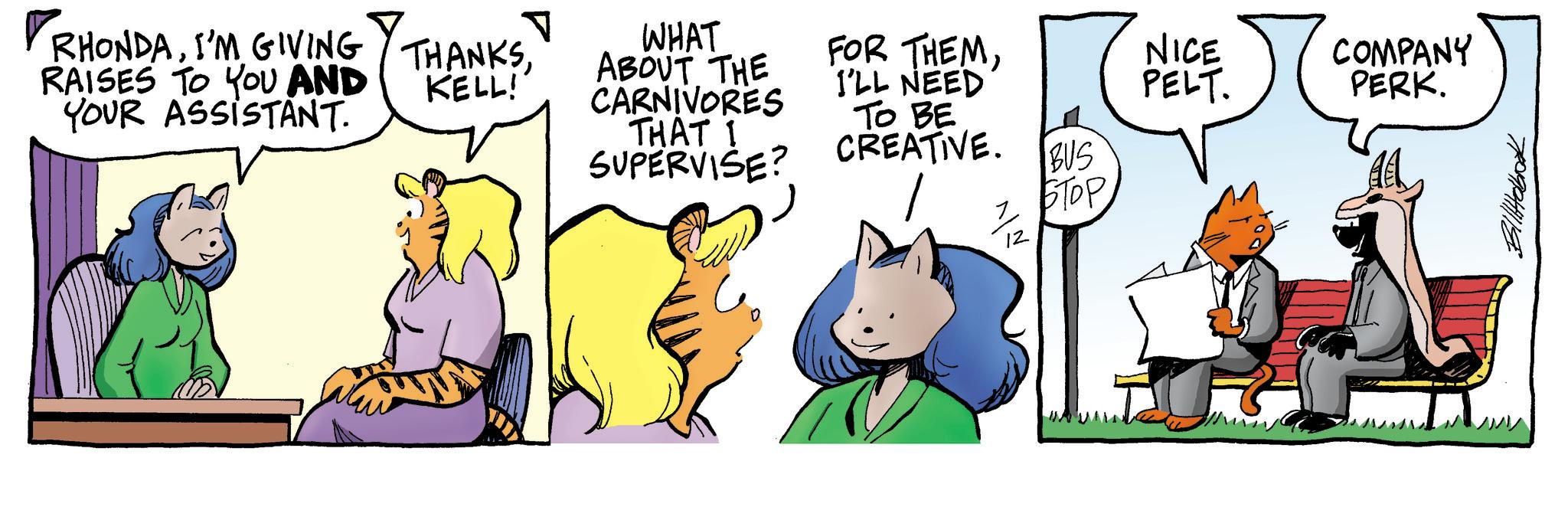 Happy OCR: RHONDAI'M GIVING RAISES TO YOU AND YOUR ASSISTANT. THANKSKELL! WHAT ABOUT THE CARNIVORES THAT I SUPERVISE? FOR THEMI'LL NEED NICE PELT. COMPANY PERK. TO BE CREATIVE. BUS STOP RHONDAI'M GIVING RAISES TO YOU AND YOUR ASSISTANT . THANKSKELL ! WHAT ABOUT THE CARNIVORES THAT I SUPERVISE ? FOR THEMI'LL NEED NICE PELT . COMPANY PERK . TO BE CREATIVE . BUS STOP