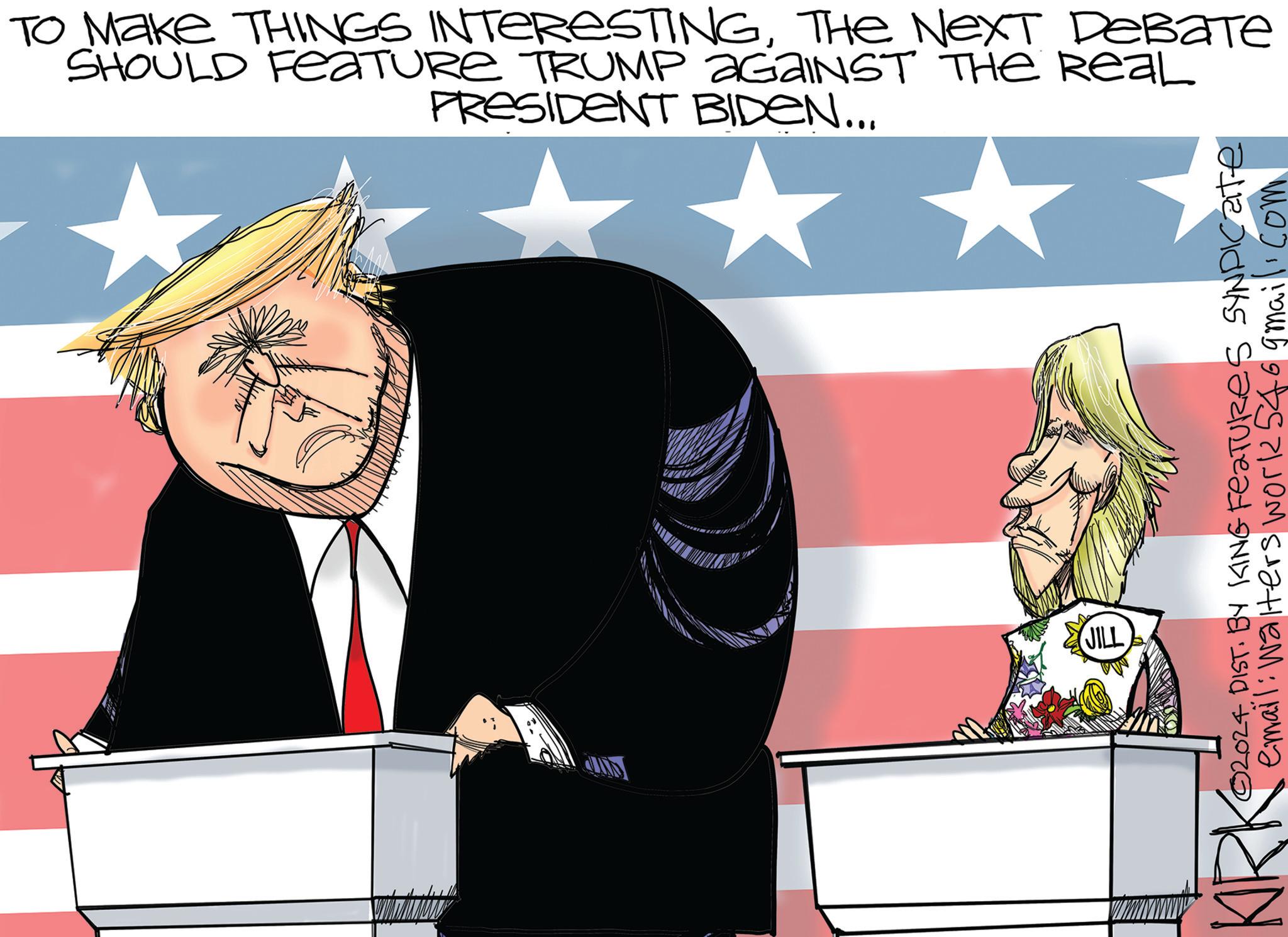 Art OCR: To Make THINGS INTERESTINGTHE NEXT DEBATE SHOULD Feature TRUMP AGAINST THE REAL PRESIDENT BIDEN... JILL ?2024 DIST. BY KING FeaTURES SYNDICATE email: Walters work 546 gmail.com To Make THINGS INTERESTINGTHE NEXT DEBATE SHOULD Feature TRUMP AGAINST THE REAL PRESIDENT BIDEN ... JILL ?2024 DIST . BY KING FeaTURES SYNDICATE email : Walters work 546 gmail.com