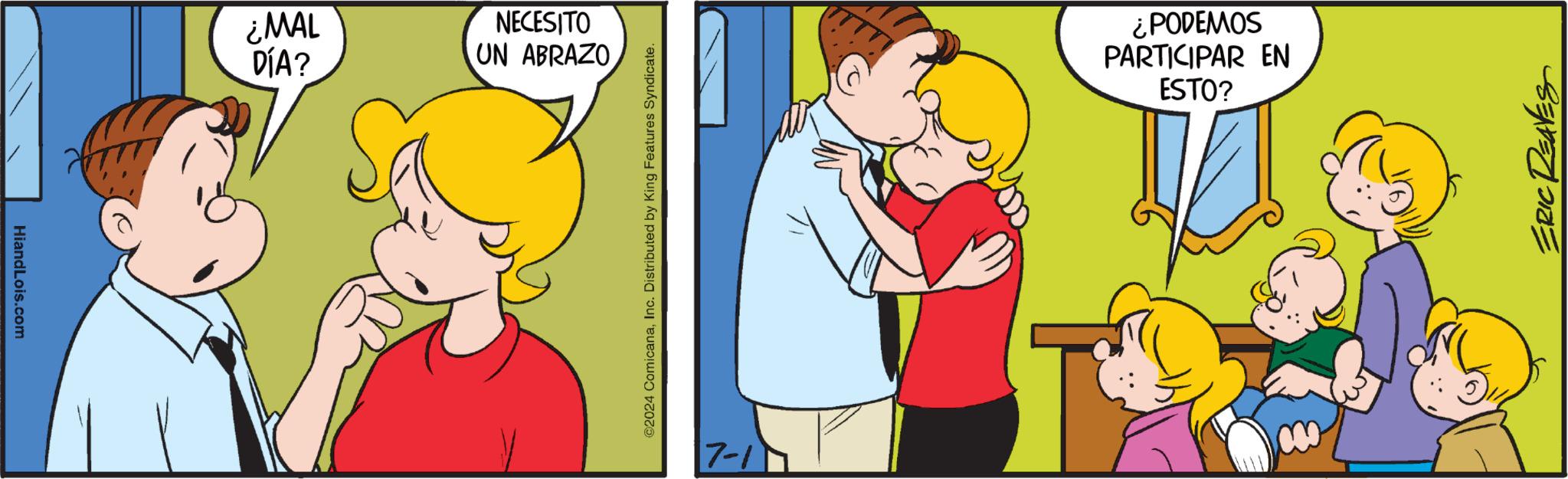 Yellow OCR: HiandLois.com ¿MAL DÍA? NECESITO UN ABRAZO ©2024 ComicanaInc. Distributed by King Features Syndicate. 7-1 ¿PODEMOS PARTICIPAR EN ESTO? ERIC REAVES HiandLois.com ¿ MAL DÍA ? NECESITO UN ABRAZO © 2024 ComicanaInc. Distributed by King Features Syndicate . 7-1 ¿ PODEMOS PARTICIPAR EN ESTO ? ERIC REAVES
