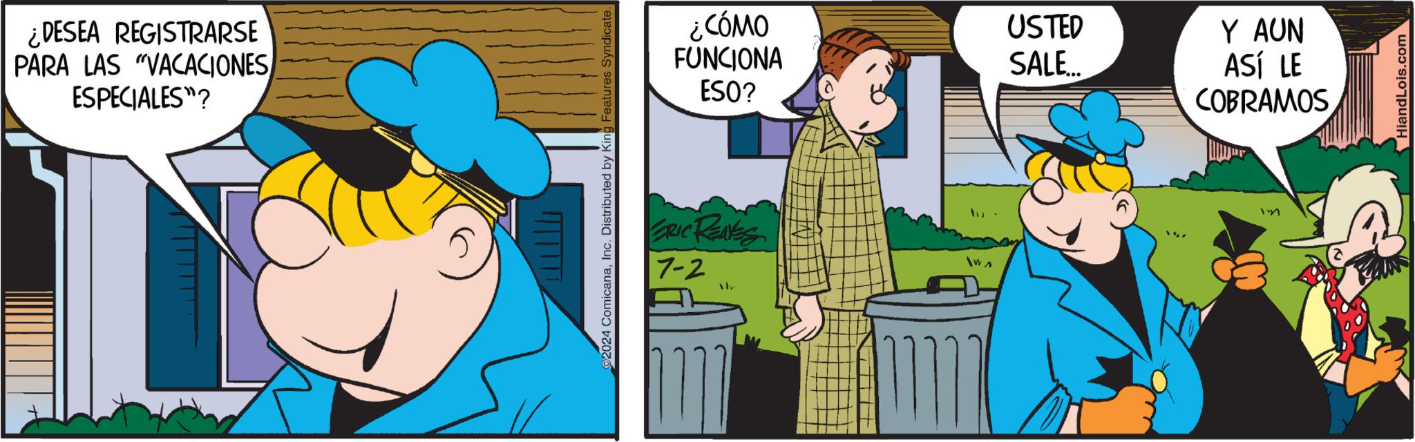 Fiction OCR: ¿DESEA REGISTRARSE PARA LAS "VACACIONES ESPECIALES"? 2024 ComicanaInc. Distributed by King Features Syndicate. ¿CÓMO FUNCIONA ESO? USTED SALE... Y AUN ASÍ LE COBRAMOS ERIC RENES 7-2 y 1W3 HiandLois.com ¿ DESEA REGISTRARSE PARA LAS " VACACIONES ESPECIALES " ? 2024 ComicanaInc. Distributed by King Features Syndicate . ¿ CÓMO FUNCIONA ESO ? USTED SALE ... Y AUN ASÍ LE COBRAMOS ERIC RENES 7-2 y 1W3 HiandLois.com