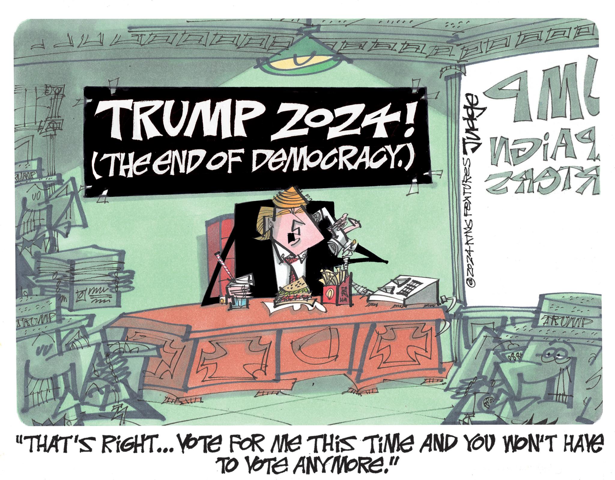 Graphics OCR: RUMP m TROMP TRUMP ZOZ! (THE END OF DEMOCRACY.) ??? AM ?DIA¶ ZAOTA @ 2024 KING FEATURES Judge TRUMP "THAT'S RIGHT... VOTE FOR ME THIS TIME AND YOU WON'T HAVE TO VOTE ANYMORE." RUMP m TROMP TRUMP ZOZ ! ( THE END OF DEMOCRACY . ) ? ? ? AM ?DIA¶ ZAOTA @ 2024 KING FEATURES Judge TRUMP " THAT'S RIGHT ... VOTE FOR ME THIS TIME AND YOU WON'T HAVE TO VOTE ANYMORE . "