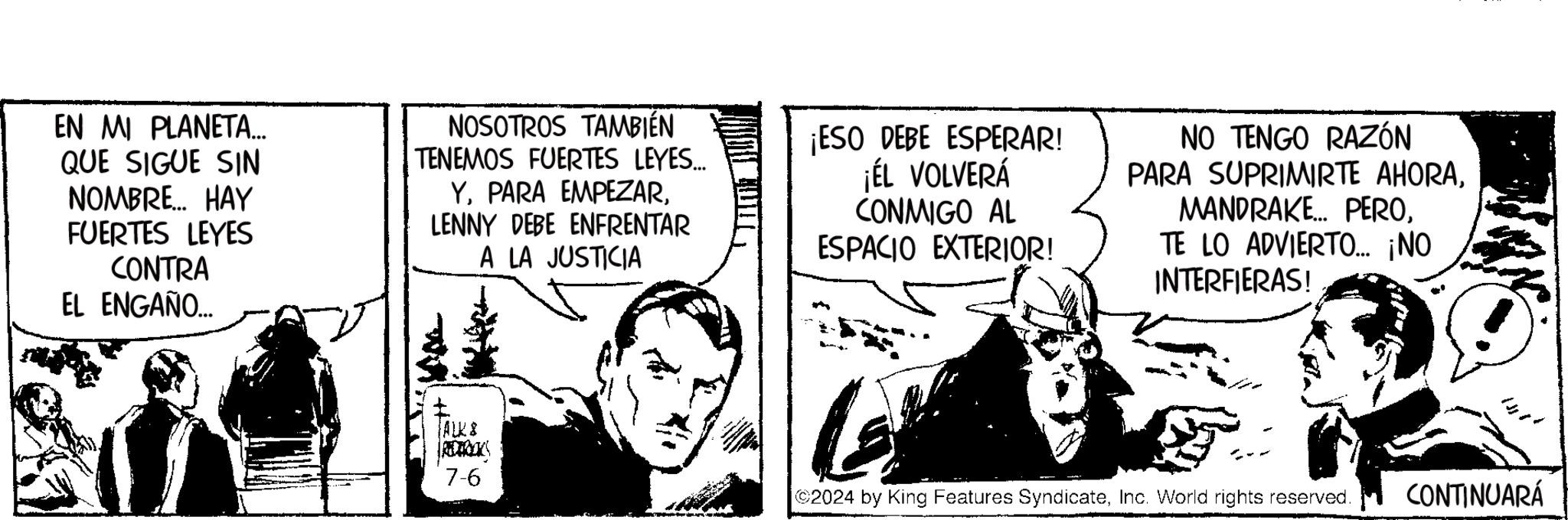 Fiction OCR: EN MI PLANETA... QUE SIGUE SIN NOMBRE... HAY FUERTES LEYES CONTRA EL ENGAÑO... NOSOTROS TAMBIÉN TENEMOS FUERTES LEYES... YLENNY DEBE ENFRENTAR A LA JUSTICIA ¡ESO DEBE ESPERAR! ¡ÉL VOLVERÁ CONMIGO AL ESPACIO EXTERIOR! NO TENGO RAZÓN PARA SUPRIMIRTE AHORATE LO ADVIERTO... ¡NO INTERFIERAS! ALKS REDUKCES 7-6 2024 by King Features SyndicateInc. World rights reserved. CONTINUARÁ EN MI PLANETA ... QUE SIGUE SIN NOMBRE ... HAY FUERTES LEYES CONTRA EL ENGAÑO ... NOSOTROS TAMBIÉN TENEMOS FUERTES LEYES ... YPARA EMPEZARLENNY DEBE ENFRENTAR A LA JUSTICIA ¡ ESO DEBE ESPERAR ! ¡ ÉL VOLVERÁ CONMIGO AL ESPACIO EXTERIOR ! NO TENGO RAZÓN PARA SUPRIMIRTE AHORAMANDRAKE ... PEROTE LO ADVIERTO ... ¡ NO INTERFIERAS ! ALKS REDUKCES 7-6 2024 by King Features SyndicateInc. World rights reserved . CONTINUARÁ