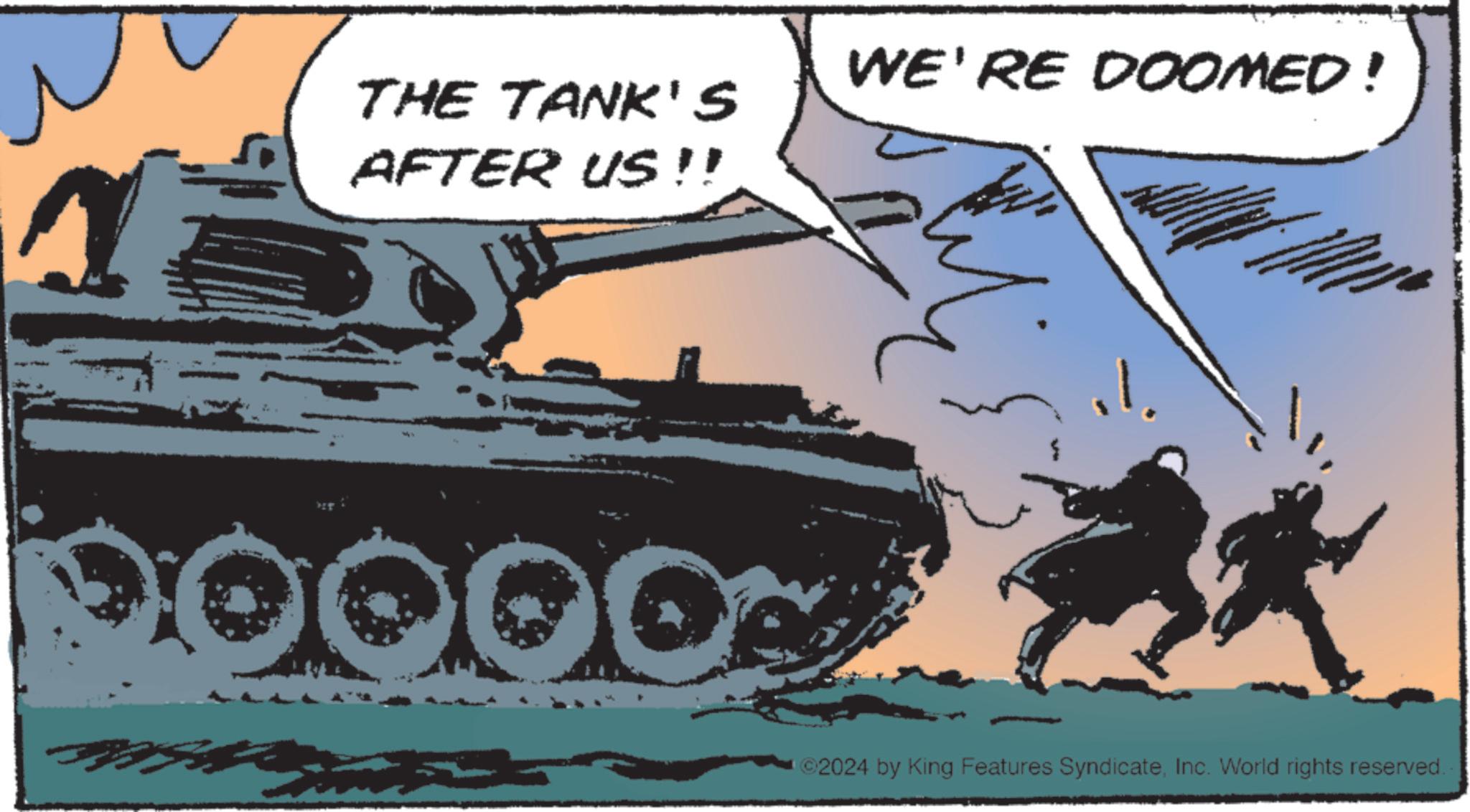 Armored car OCR: THE TANK'S AFTER US!! 5 00000 WE'RE DOOMED! ©2024 by King Features SyndicateInc. World rights reserved. THE TANK'S AFTER US !! 5 00000 WE'RE DOOMED ! © 2024 by King Features SyndicateInc. World rights reserved .