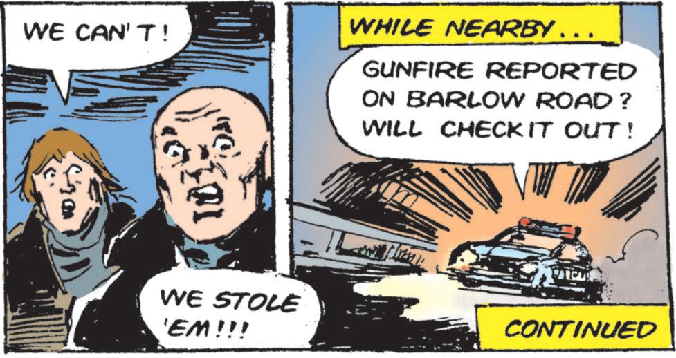 Comic book OCR: WE CAN'T! WHILE NEARBY .. GUNFIRE REPORTED ON BARLOW ROAD? WILL CHECK IT OUT! WE STOLE 'EM!!! CONTINUED WE CAN'T ! WHILE NEARBY .. GUNFIRE REPORTED ON BARLOW ROAD ? WILL CHECK IT OUT ! WE STOLE ' EM !!! CONTINUED