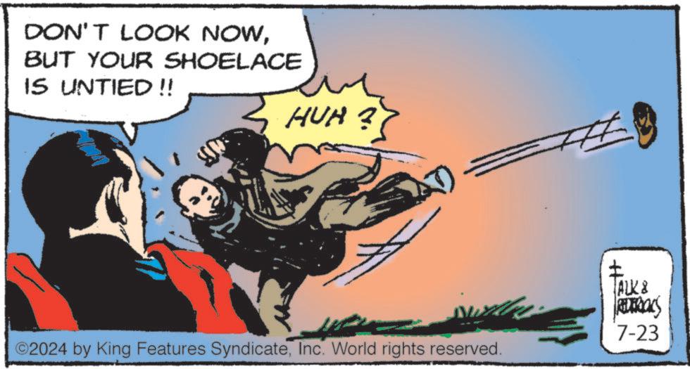 Fiction OCR: DON'T LOOK NOWBUT YOUR SHOELACE IS UNTIED !! HUH? ©2024 by King Features SyndicateInc. World rights reserved. ALK & Ritibacs 7-23 DON'T LOOK NOWBUT YOUR SHOELACE IS UNTIED !! HUH ? © 2024 by King Features SyndicateInc. World rights reserved . ALK & Ritibacs 7-23