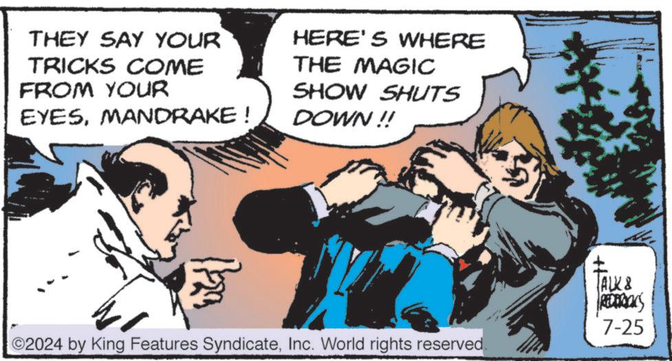 Line OCR: THEY SAY YOUR TRICKS COME FROM YOUR EYESMANDRAKE ! HERE'S WHERE THE MAGIC SHOW SHUTS DOWN!! ©2024 by King Features SyndicateInc. World rights reserved TALK & 7-25 THEY SAY YOUR TRICKS COME FROM YOUR EYESMANDRAKE ! HERE'S WHERE THE MAGIC SHOW SHUTS DOWN !! © 2024 by King Features SyndicateInc. World rights reserved TALK & 7-25
