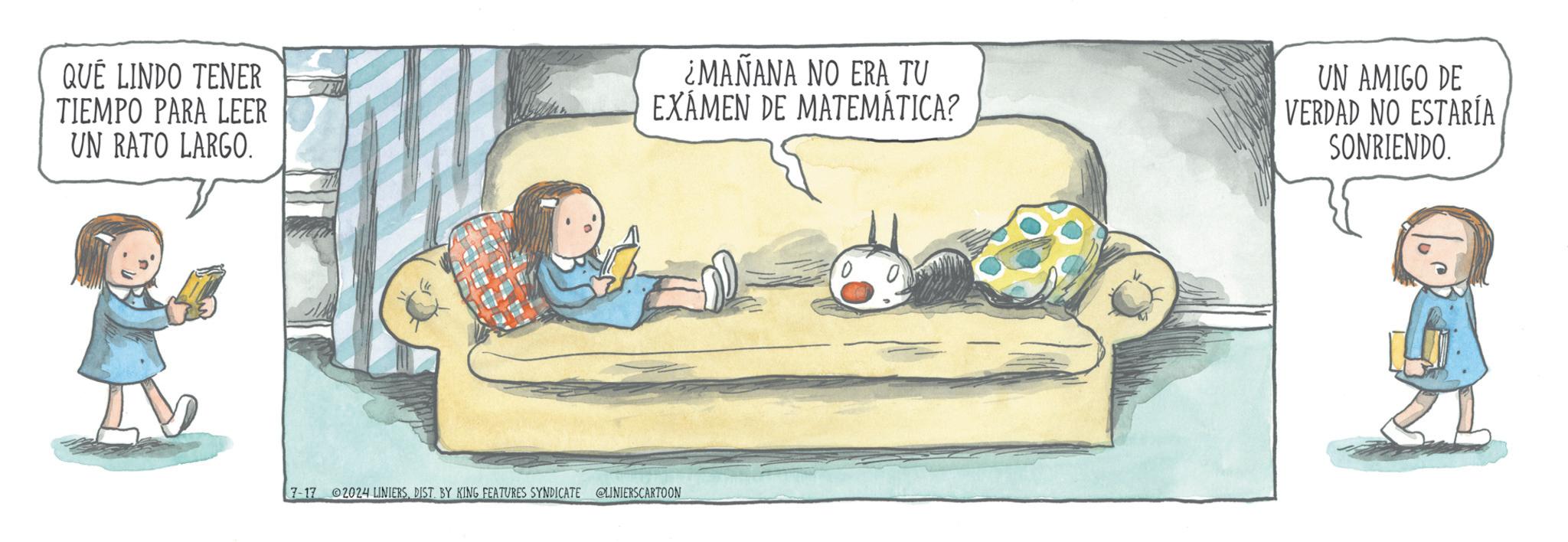 Illustration OCR: QUÉ LINDO TENER TIEMPO PARA LEER UN RATO LARGO. ¿MAÑANA NO ERA TU EXÁMEN DE MATEMÁTICA? UN AMIGO DE VERDAD NO ESTARÍA SONRIENDO. 7-17 02024 LINIERSDIST. BY KING FEATURES SYNDICATE @LINIERSCARTOON QUÉ LINDO TENER TIEMPO PARA LEER UN RATO LARGO . ¿ MAÑANA NO ERA TU EXÁMEN DE MATEMÁTICA ? UN AMIGO DE VERDAD NO ESTARÍA SONRIENDO . 7-17 02024 LINIERSDIST . BY KING FEATURES SYNDICATE @LINIERSCARTOON