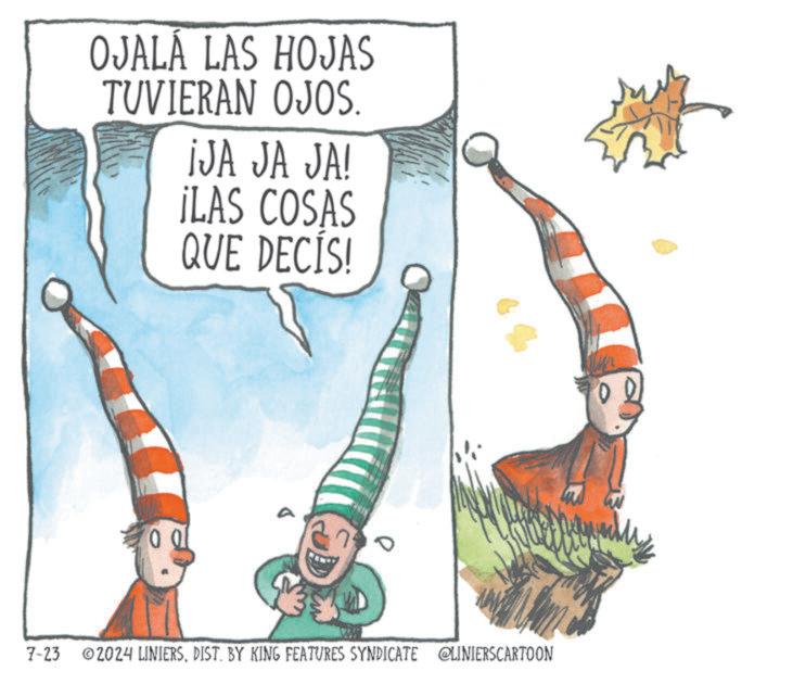 Fictional character OCR: OJALA LAS HOJAS TUVIERAN OJOS. ¡JA JA JA! ¡LAS COSAS QUE DECIS! 0 0 7-23 ©2024 LINIERSDIST. BY KING FEATURES SYNDICATE @LINIERSCARTOON OJALA LAS HOJAS TUVIERAN OJOS . ¡ JA JA JA ! ¡ LAS COSAS QUE DECIS ! 0 0 7-23 © 2024 LINIERSDIST . BY KING FEATURES SYNDICATE @LINIERSCARTOON
