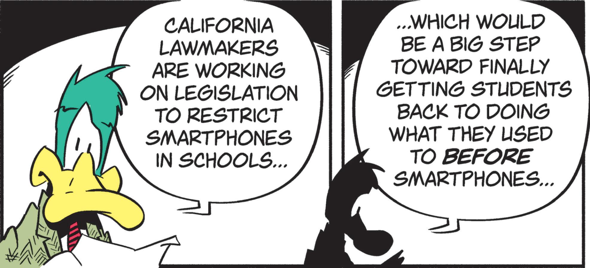 Art OCR: CALIFORNIA LAWMAKERS ARE WORKING ON LEGISLATION TO RESTRICT SMARTPHONES IN SCHOOLS... ...WHICH WOULD BE A BIG STEP TOWARD FINALLY GETTING STUDENTS BACK TO DOING WHAT THEY USED TO BEFORE SMARTPHONES... CALIFORNIA LAWMAKERS ARE WORKING ON LEGISLATION TO RESTRICT SMARTPHONES IN SCHOOLS ... ... WHICH WOULD BE A BIG STEP TOWARD FINALLY GETTING STUDENTS BACK TO DOING WHAT THEY USED TO BEFORE SMARTPHONES ...