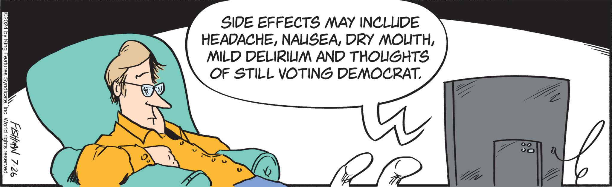 Circle OCR: ©2024 by King Features SyndicateInc. World rights reserved. FISHMAN 7-26 SIDE EFFECTS MAY INCLUDE HEADACHEMILD DELIRIUM AND THOUGHTS OF STILL VOTING DEMOCRAT. 22 00 © 2024 by King Features SyndicateInc. World rights reserved . FISHMAN 7-26 SIDE EFFECTS MAY INCLUDE HEADACHEDRY MOUTHMILD DELIRIUM AND THOUGHTS OF STILL VOTING DEMOCRAT . 22 00