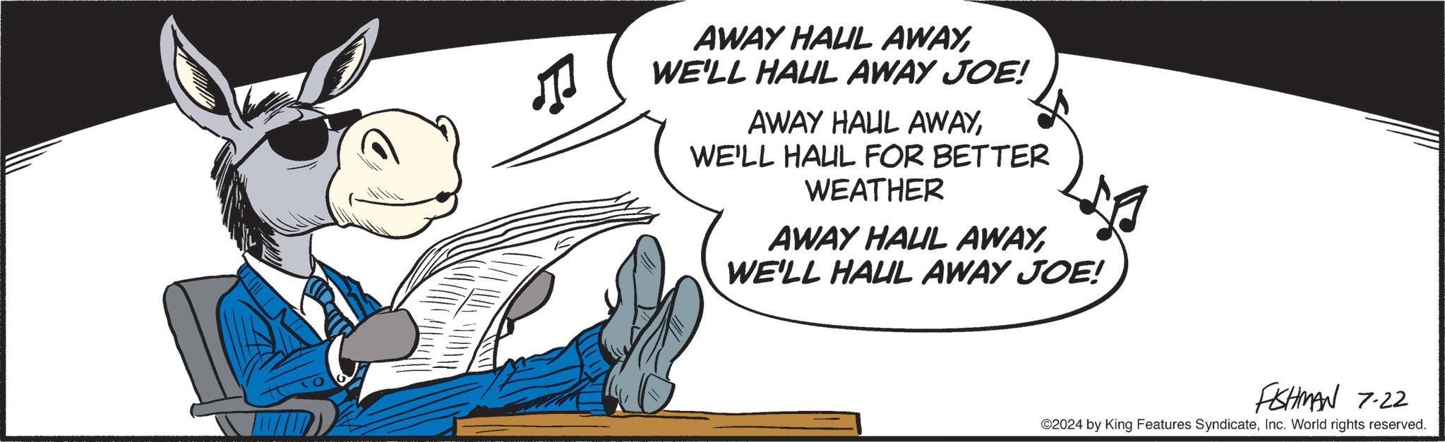 Human leg OCR: m AWAY HALL AWAYWE'LL HALL AWAY JOE! AWAY HAUL AWAYWE'LL HALL FOR BETTER WEATHER AWAY HAUL AWAYWE'LL HAUL AWAY JOE! FISHMAN 7-22 ©2024 by King Features SyndicateInc. World rights reserved. m AWAY HALL AWAYWE'LL HALL AWAY JOE ! AWAY HAUL AWAYWE'LL HALL FOR BETTER WEATHER AWAY HAUL AWAYWE'LL HAUL AWAY JOE ! FISHMAN 7-22 © 2024 by King Features SyndicateInc. World rights reserved .