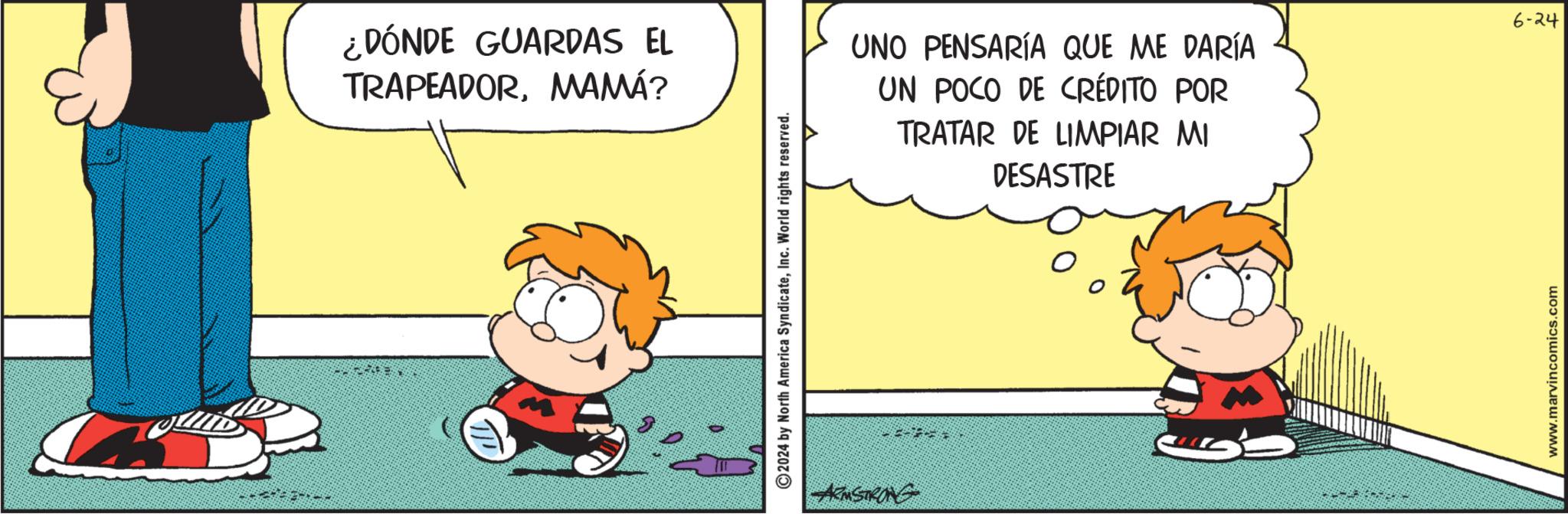 Fiction OCR: ¿DÓNDE GUARDAS EL TRAPEADORMAMÁ? 2024 by North America SyndicateInc. World rights reserved. ARMSTRONG UNO PENSARÍA QUE ME DARÍA UN POCO DE CRÉDITO POR TRATAR DE LIMPIAR MI DESASTRE www.marvincomics.com 6-24 ¿ DÓNDE GUARDAS EL TRAPEADORMAMÁ ? 2024 by North America SyndicateInc. World rights reserved . ARMSTRONG UNO PENSARÍA QUE ME DARÍA UN POCO DE CRÉDITO POR TRATAR DE LIMPIAR MI DESASTRE www.marvincomics.com 6-24