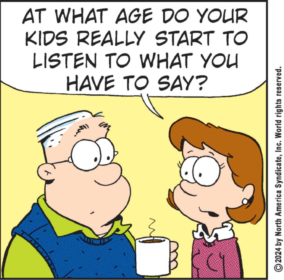Gesture OCR: AT WHAT AGE DO YOUR KIDS REALLY START TO LISTEN TO WHAT YOU HAVE TO SAY? 2024 by North America SyndicateInc. World rights reserved. AT WHAT AGE DO YOUR KIDS REALLY START TO LISTEN TO WHAT YOU HAVE TO SAY ? 2024 by North America SyndicateInc. World rights reserved .