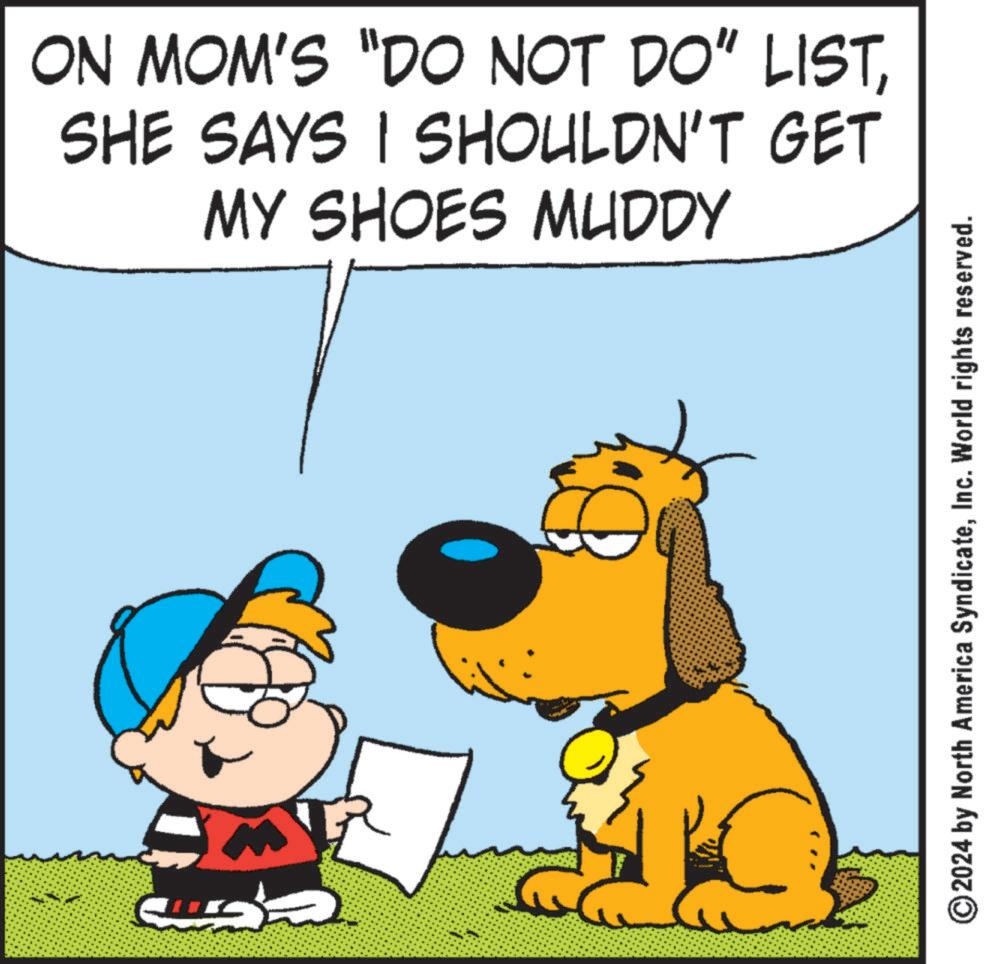 Font OCR: ON MOM'S "DO NOT DO" LISTSHE SAYS I SHOULDN'T GET MY SHOES MUDDY © 2024 by North America SyndicateInc. World rights reserved. ON MOM'S " DO NOT DO " LISTSHE SAYS I SHOULDN'T GET MY SHOES MUDDY © 2024 by North America SyndicateInc. World rights reserved .