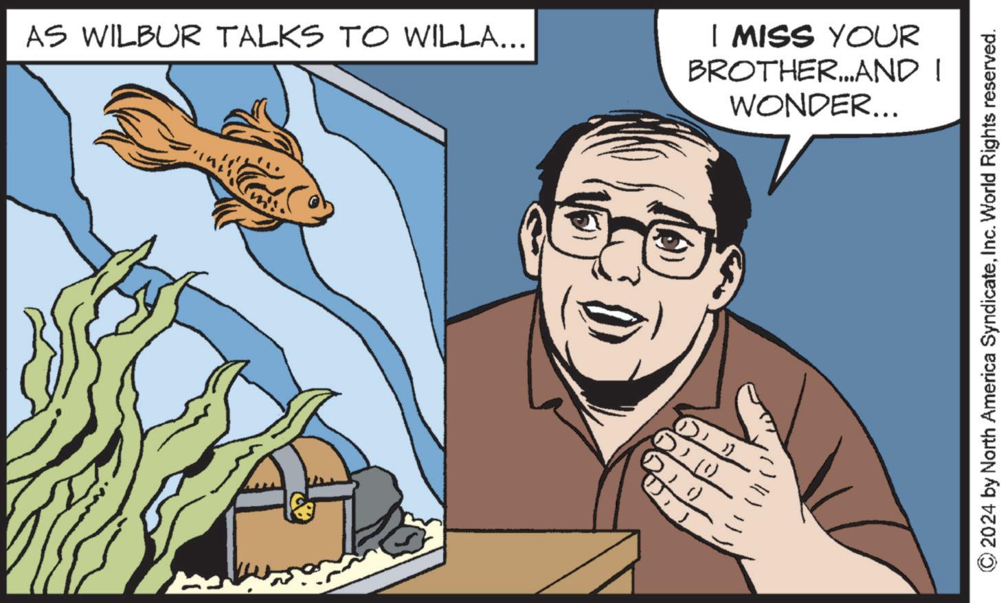 Finger OCR: AS WILBUR TALKS TO WILLA... I MISS YOUR BROTHER...AND I WONDER... (0.11) © 2024 by North America SyndicateInc. World Rights reserved. AS WILBUR TALKS TO WILLA ... I MISS YOUR BROTHER ... AND I WONDER ... ( 0.11 ) © 2024 by North America SyndicateInc. World Rights reserved .