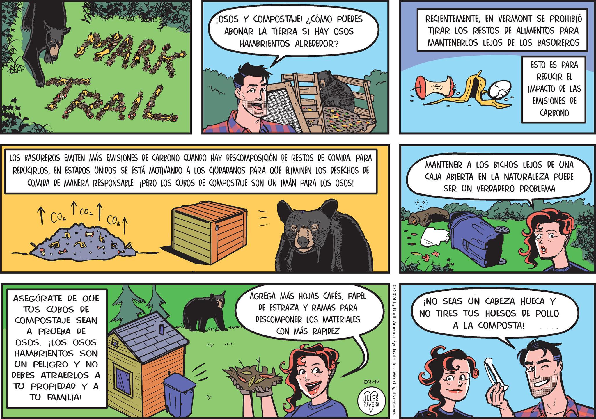 Parallel OCR: MARK TRAIL ¡OSOS Y COMPOSTAJE! ¿CÓMO PUEDES ABONAR LA TIERRA SI HAY OSOS HAMBRIENTOS ALREDEDOR? RECIENTEMENTEEN VERMONT SE PROHIBIÓ TIRAR LOS RESTOS DE ALIMENTOS PARA MANTENERLOS LEJOS DE LOS BASUREROS ESTO ES PARA REDUCIR EL IMPACTO DE LAS EMISIONES DE CARBONO LOS BASUREROS EMITEN MÁS EMISIONES DE CARBONO CUANDO HAY DESCOMPOSICIÓN DE RESTOS DE COMIDA. PARA REDUCIRLOSEN ESTADOS UNIDOS SE ESTÁ MOTIVANDO A LOS CIUDADANOS PARA QUE ELIMINEN LOS DESECHOS DE COMIDA DE MANERA RESPONSABLE. ¡PERO LOS CUBOS DE COMPOSTAJE SON UN IMÁN PARA LOS OSOS! ? CO2 ? co2 ? ???? MANTENER A LOS BICHOS LEJOS DE UNA CAJA ABIERTA EN LA NATURALEZA PUEDE SER UN VERDADERO PROBLEMA P ASEGÚRATE DE QUE TUS CUBOS DE COMPOSTAJE SEAN A PRUEBA DE OSOS. ¡LOS OSOS HAMBRIENTOS SON UN PELIGRO Y NO DEBES ATRAERLOS A TU PROPIEDAD Y A TU FAMILIA! " AGREGA MÁS HOJAS CAFÉSPAPEL DE ESTRAZA Y RAMAS PARA DESCOMPONER LOS MATERIALES CON MÁS RAPIDEZ 2024 by North America SyndicateInc. World rights reserved. 07-14 JULES RIVERA ¡NO SEAS UN CABEZA HUECA Y NO TIRES TUS HUESOS DE POLLO A LA COMPOSTA! MARK TRAIL ¡ OSOS Y COMPOSTAJE ! ¿ CÓMO PUEDES ABONAR LA TIERRA SI HAY OSOS HAMBRIENTOS ALREDEDOR ? RECIENTEMENTEEN VERMONT SE PROHIBIÓ TIRAR LOS RESTOS DE ALIMENTOS PARA MANTENERLOS LEJOS DE LOS BASUREROS ESTO ES PARA REDUCIR EL IMPACTO DE LAS EMISIONES DE CARBONO LOS BASUREROS EMITEN MÁS EMISIONES DE CARBONO CUANDO HAY DESCOMPOSICIÓN DE RESTOS DE COMIDA . PARA REDUCIRLOSEN ESTADOS UNIDOS SE ESTÁ MOTIVANDO A LOS CIUDADANOS PARA QUE ELIMINEN LOS DESECHOS DE COMIDA DE MANERA RESPONSABLE . ¡ PERO LOS CUBOS DE COMPOSTAJE SON UN IMÁN PARA LOS OSOS ! ? CO2 ? co2 ? ???? MANTENER A LOS BICHOS LEJOS DE UNA CAJA ABIERTA EN LA NATURALEZA PUEDE SER UN VERDADERO PROBLEMA P ASEGÚRATE DE QUE TUS CUBOS DE COMPOSTAJE SEAN A PRUEBA DE OSOS . ¡ LOS OSOS HAMBRIENTOS SON UN PELIGRO Y NO DEBES ATRAERLOS A TU PROPIEDAD Y A TU FAMILIA ! " AGREGA MÁS HOJAS CAFÉSPAPEL DE ESTRAZA Y RAMAS PARA DESCOMPONER LOS MATERIALES CON MÁS RAPIDEZ 2024 by North America SyndicateInc. World rights reserved . 07-14 JULES RIVERA ¡ NO SEAS UN CABEZA HUECA Y NO TIRES TUS HUESOS DE POLLO A LA COMPOSTA !