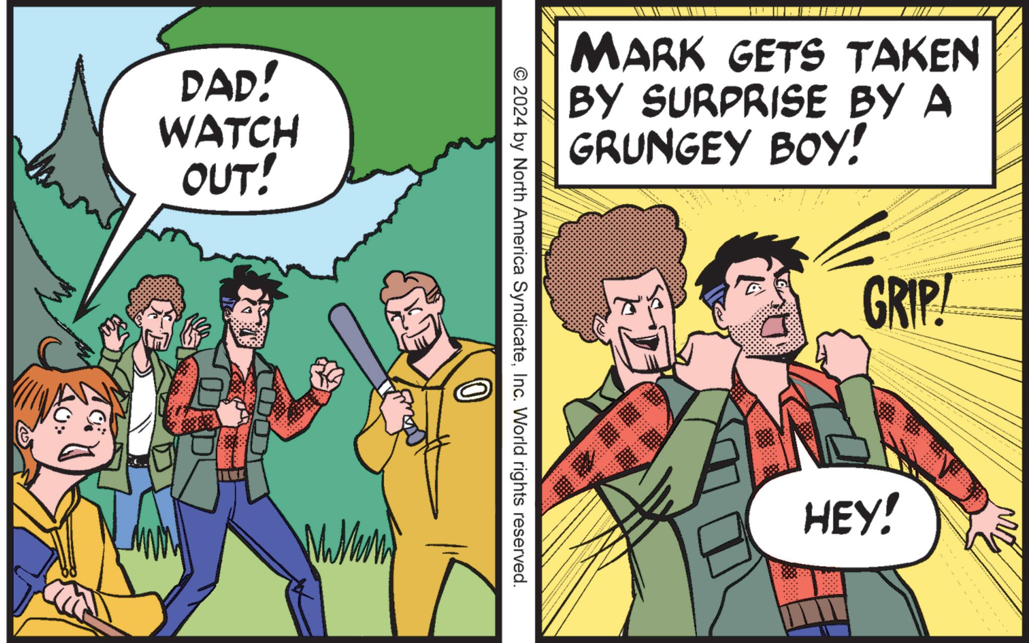 Fictional character OCR: DAD! WATCH OUT! MARK GETS TAKEN BY SURPRISE BY A GRUNGEY BOY! © 2024 by North America SyndicateInc. World rights reserved. GRIP! HEY! DAD ! WATCH OUT ! MARK GETS TAKEN BY SURPRISE BY A GRUNGEY BOY ! © 2024 by North America SyndicateInc. World rights reserved . GRIP ! HEY !