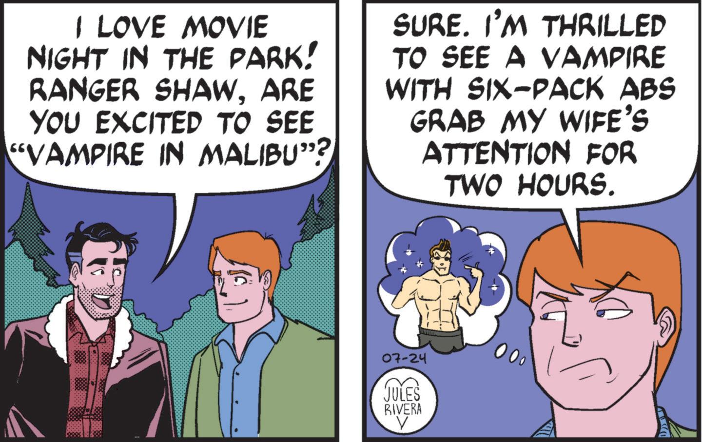 Font OCR: I LOVE MOVIE NIGHT IN THE PARK! RANGER SHAWARE YOU EXCITED TO SEE “VAMPIRE IN MALIBU"? SURE. I'M THRILLED TO SEE A VAMPIRE WITH SIX-PACK ABS GRAB MY WIFE'S ATTENTION FOR TWO HOURS. 07-24 JULES RIVERA V I LOVE MOVIE NIGHT IN THE PARK ! RANGER SHAWARE YOU EXCITED TO SEE “ VAMPIRE IN MALIBU " ? SURE . I'M THRILLED TO SEE A VAMPIRE WITH SIX - PACK ABS GRAB MY WIFE'S ATTENTION FOR TWO HOURS . 07-24 JULES RIVERA V