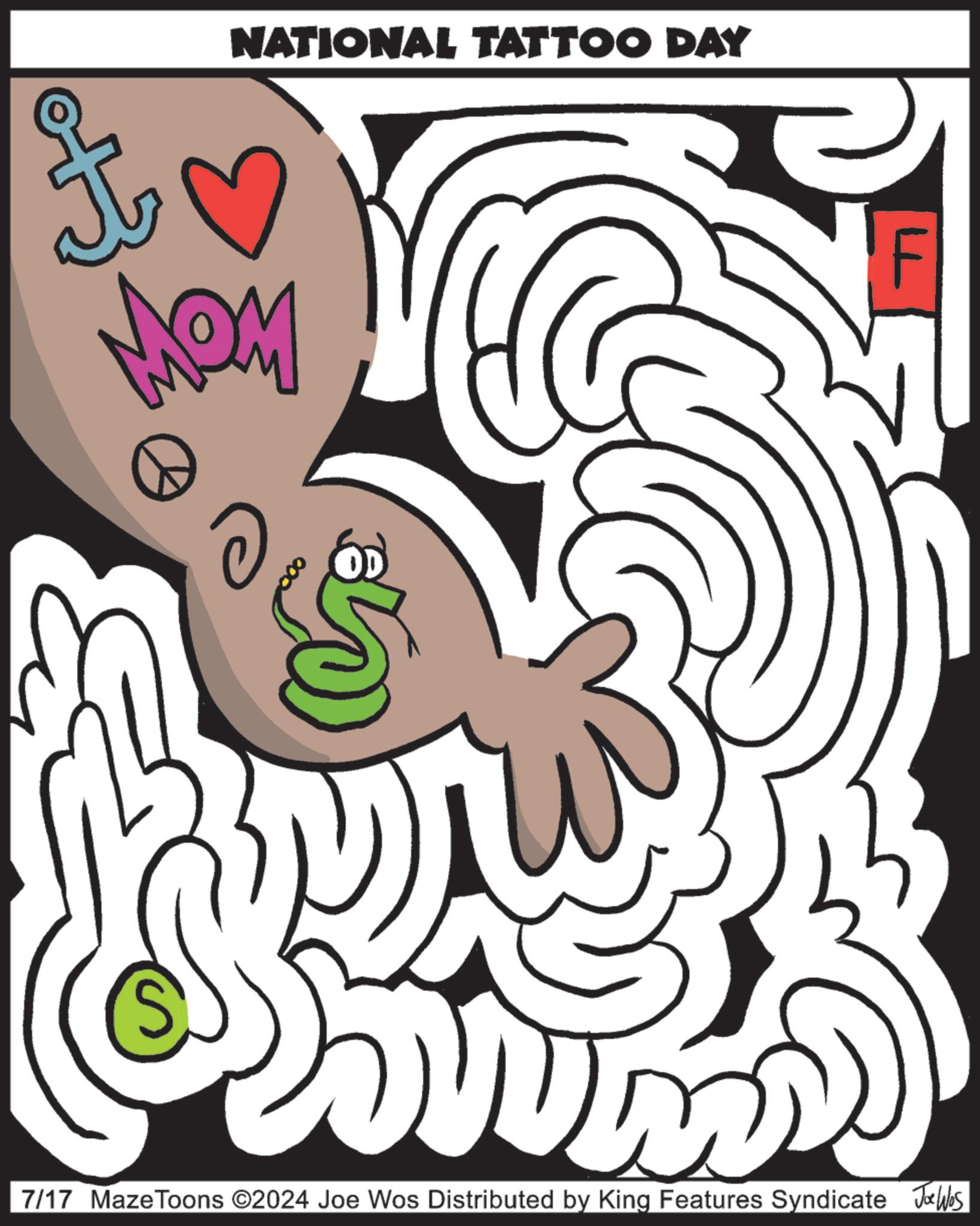 Pleased OCR: NATIONAL TATTOO DAY MOM 7/17 Maze Toons ©2024 Joe Wos Distributed by King Features Syndicate Joe Was NATIONAL TATTOO DAY MOM 7/17 Maze Toons © 2024 Joe Wos Distributed by King Features Syndicate Joe Was