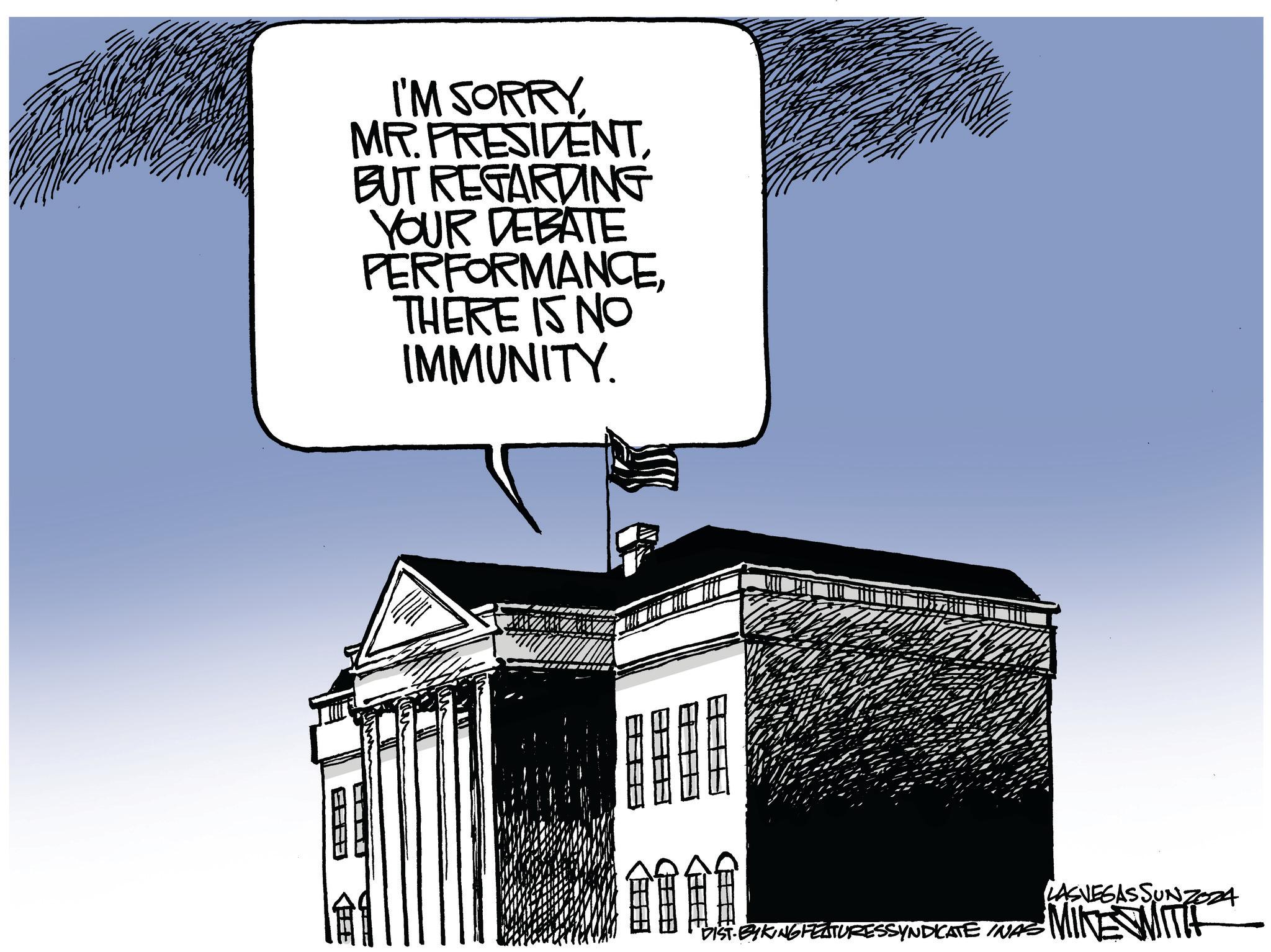 Illustration OCR: FED I'M SORRYBUT REGARDING YOUR DEBATE PERFORMANCETHERE IS NO IMMUNITY. "DIST-BYKING FEATURESSYNDICATE INAS LASVEGASSUNZ024 MIKE WITH FED I'M SORRYMR . PRESIDENTBUT REGARDING YOUR DEBATE PERFORMANCETHERE IS NO IMMUNITY . " DIST - BYKING FEATURESSYNDICATE INAS LASVEGASSUNZ024 MIKE WITH