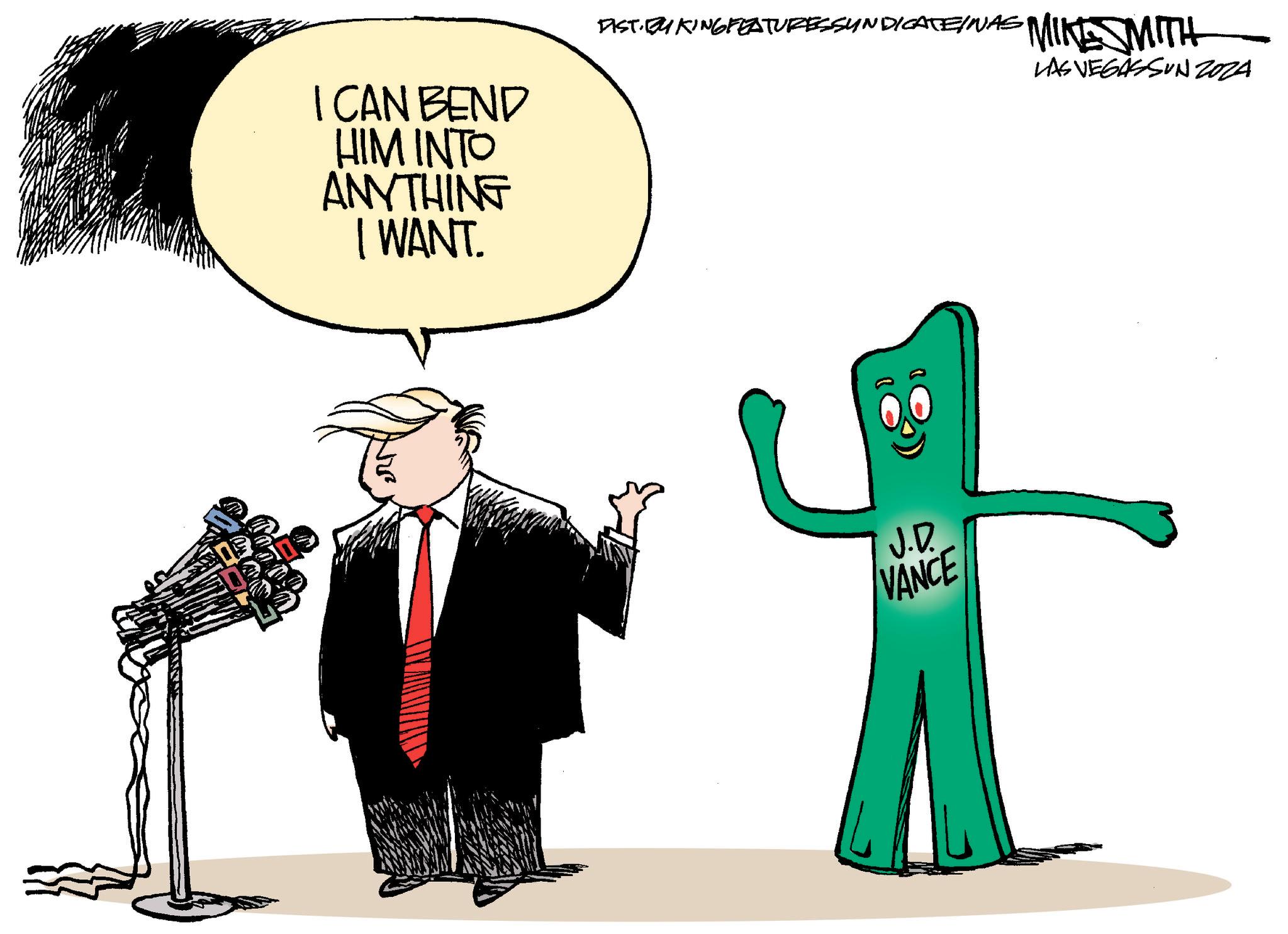 Art OCR: I CAN BEND HIM INTO ANYTHING I WANT. FIST: BY KING FEATURES SYNDICATEINAS MIKE MITH LAS VEGASSUNZOZA J.D. VANCE I CAN BEND HIM INTO ANYTHING I WANT . FIST : BY KING FEATURES SYNDICATEINAS MIKE MITH LAS VEGASSUNZOZA J.D. VANCE