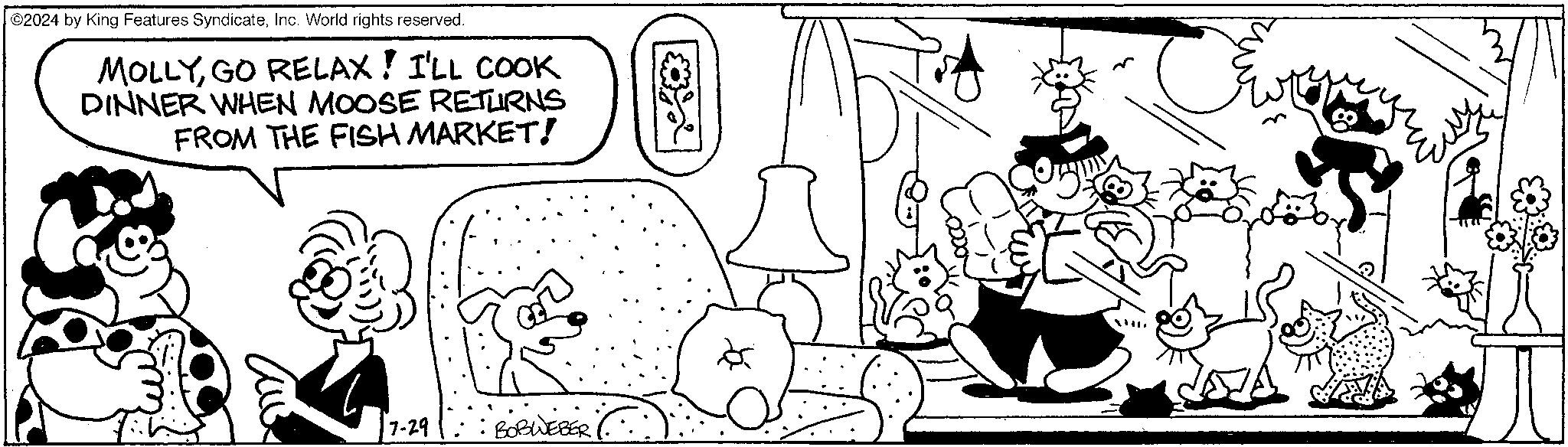 Gesture OCR: ©2024 by King Features SyndicateInc. World rights reserved. MOLLYGO RELAX! I'LL COOK DINNER WHEN MOOSE RETURNS FROM THE FISH MARKET! 17-29 BOBWEBER WHE © 2024 by King Features SyndicateInc. World rights reserved . MOLLYGO RELAX ! I'LL COOK DINNER WHEN MOOSE RETURNS FROM THE FISH MARKET ! 17-29 BOBWEBER WHE