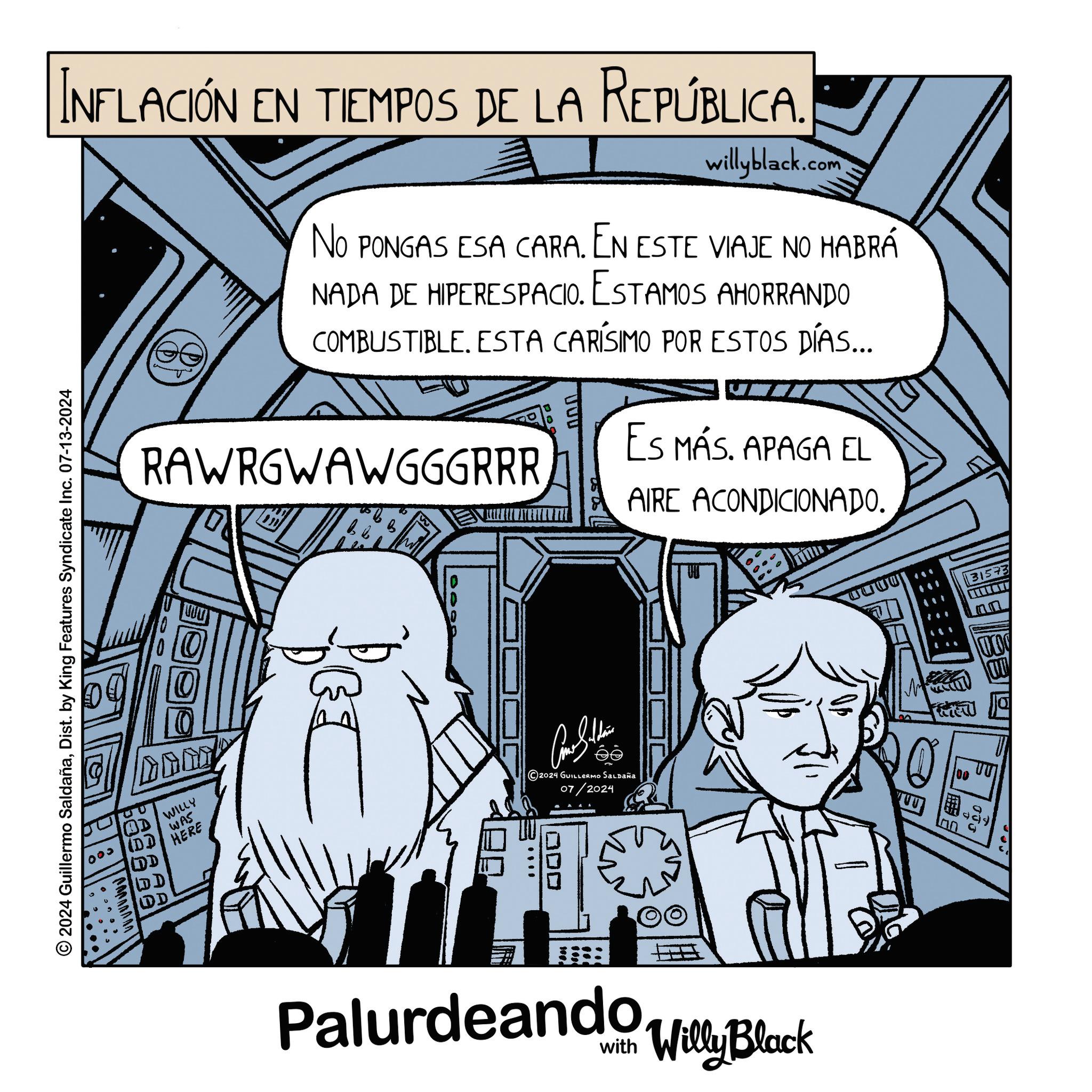 Comics OCR: INFLACIÓN EN TIEMPOS DE LA República. willyblack.com NO PONGAS ESA CARA. EN ESTE VIAJE NO HABRÁ NADA DE HIPERESPACIO. ESTAMOS AHORRANDO COMBUSTIBLE. ESTA CARÍSIMO POR ESTOS DÍAS... RAWRGWAWGGGRRR ES MÁS. APAGA EL AIRE ACONDICIONADO. 2024 Guillermo SaldañaDist. by King Features Syndicate Inc. 07-13-2024 ??? OD/WILLY (DD DD D D WAS HERE 2024 GUILLERMO SALDAÑA 07/2024 ODD Palurdeando Willy Black 31573 CITY M UU 100 ?? INFLACIÓN EN TIEMPOS DE LA República . willyblack.com NO PONGAS ESA CARA . EN ESTE VIAJE NO HABRÁ NADA DE HIPERESPACIO . ESTAMOS AHORRANDO COMBUSTIBLE . ESTA CARÍSIMO POR ESTOS DÍAS ... RAWRGWAWGGGRRR ES MÁS . APAGA EL AIRE ACONDICIONADO . 2024 Guillermo SaldañaDist . by King Features Syndicate Inc. 07-13-2024 ??? OD / WILLY ( DD DD D D WAS HERE 2024 GUILLERMO SALDAÑA 07/2024 ODD Palurdeando Willy Black 31573 CITY M UU 100 ??