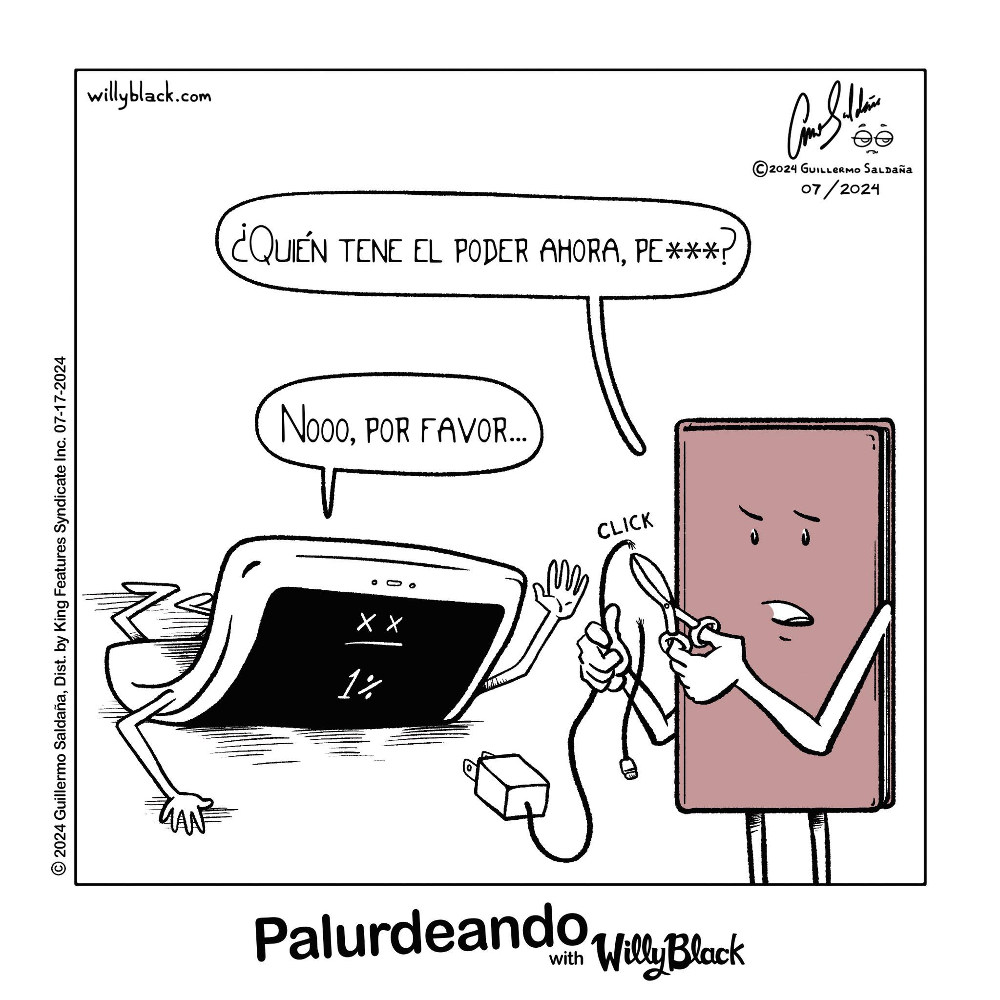 Drawing OCR: 2024 Guillermo SaldañaDist. by King Features Syndicate Inc. 07-17-2024 willyblack.com ¿QUIÉN TENE EL PODER AHORAPE***? NoooPOR FAVOR... X X 1% CLICK Palurdeando Willy Black ©2024 GUILLERMO SALDAÑA 07/2024 10 2024 Guillermo SaldañaDist . by King Features Syndicate Inc. 07-17-2024 willyblack.com ¿ QUIÉN TENE EL PODER AHORAPE *** ? NoooPOR FAVOR ... X X 1 % CLICK Palurdeando Willy Black © 2024 GUILLERMO SALDAÑA 07/2024 10