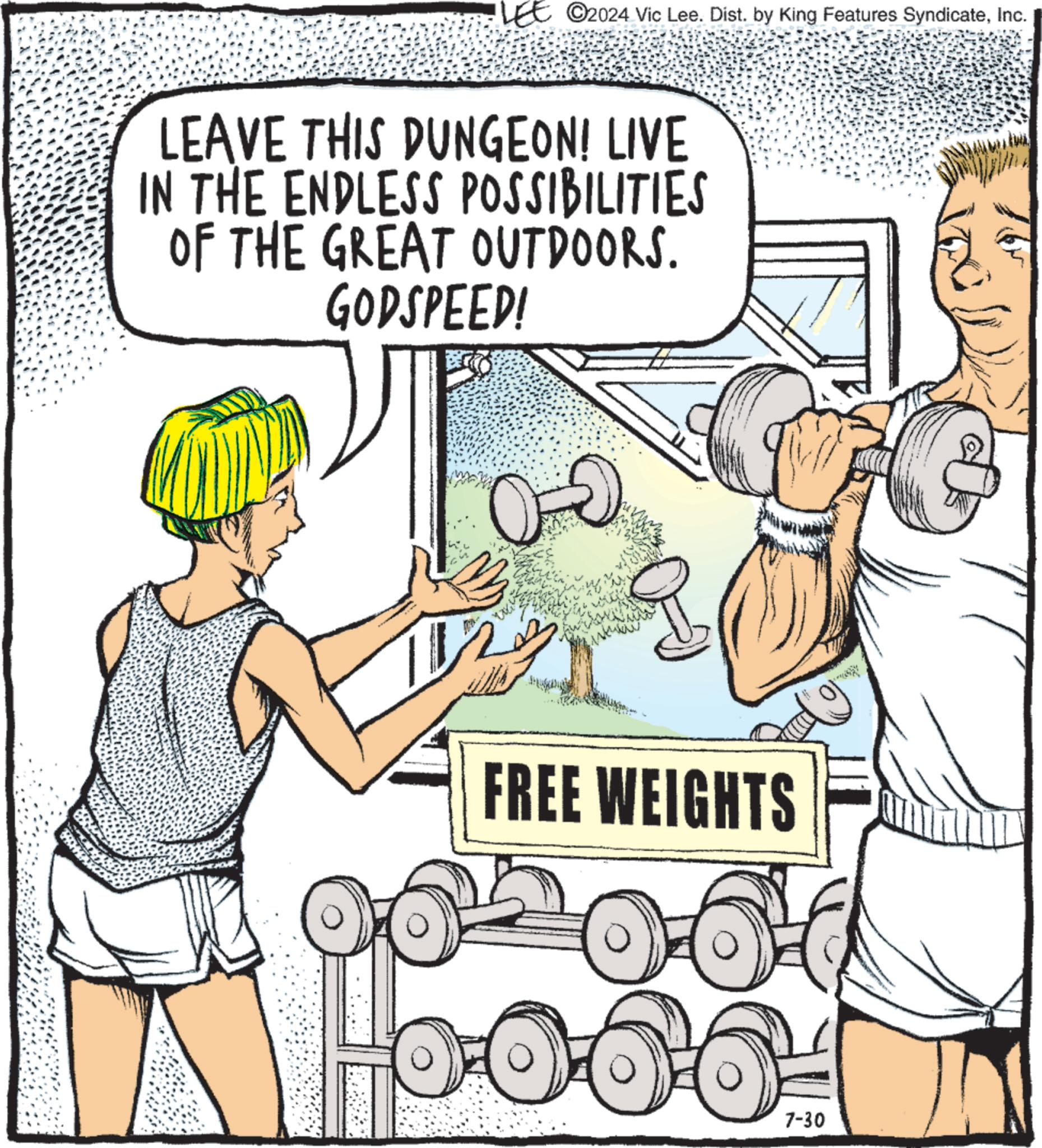Line OCR: LEE ©2024 Vic Lee. Dist. by King Features SyndicateInc. LEAVE THIS DUNGEON! LIVE IN THE ENDLESS POSSIBILITIES OF THE GREAT OUTDOORS. GODSPEED! 102 FREE WEIGHTS 7-30 LEE © 2024 Vic Lee . Dist . by King Features SyndicateInc. LEAVE THIS DUNGEON ! LIVE IN THE ENDLESS POSSIBILITIES OF THE GREAT OUTDOORS . GODSPEED ! 102 FREE WEIGHTS 7-30