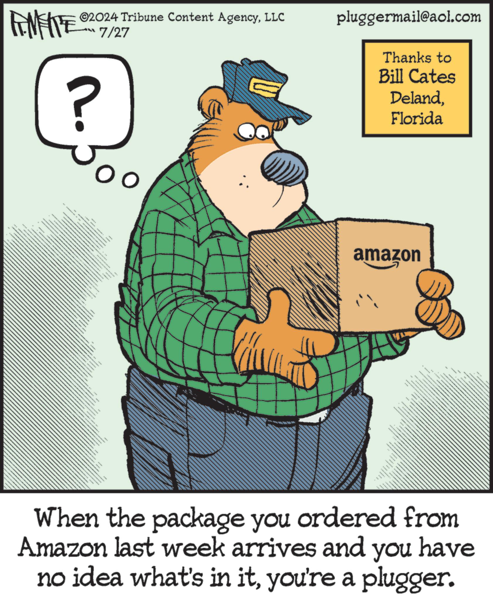 Art OCR: TMZ ©2024 Tribune Content AgencyLLC “?? 7/27 ? pluggermail@aol.com Thanks to Bill Cates DelandFlorida amazon When the package you ordered from Amazon last week arrives and you have no idea what's in ityou're a plugger. TMZ © 2024 Tribune Content AgencyLLC “ ? ? 7/27 ? pluggermail@aol.com Thanks to Bill Cates DelandFlorida amazon When the package you ordered from Amazon last week arrives and you have no idea what's in ityou're a plugger .