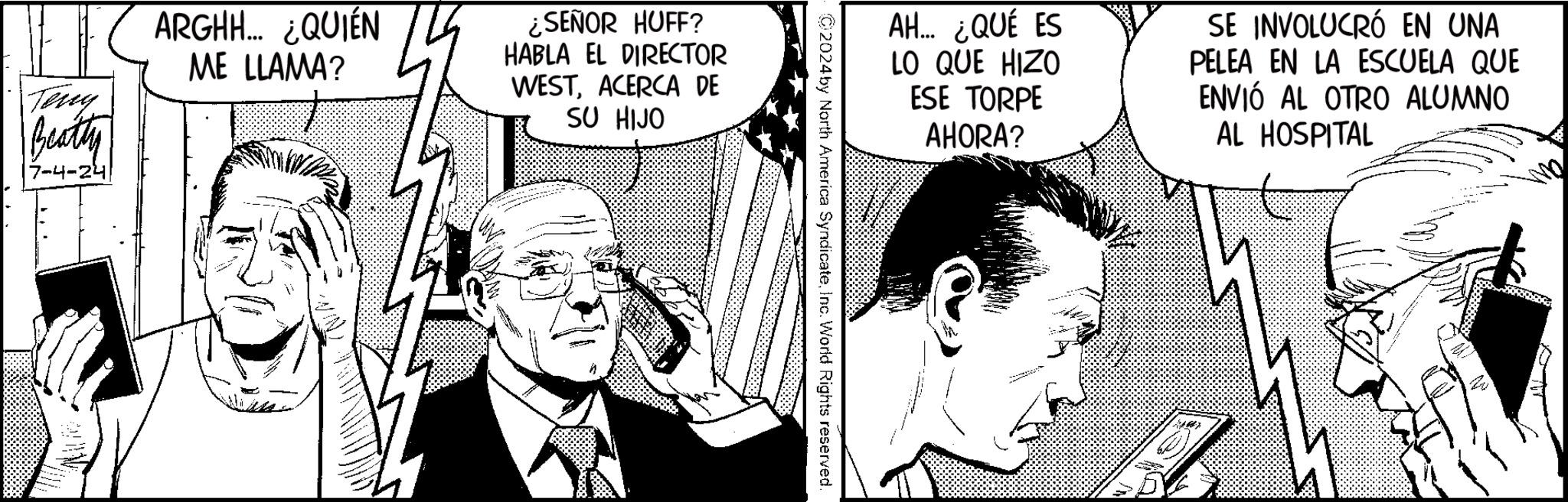 Line OCR: Terry Beatty 7-4-24 ARGHH... ¿QUIÉN ME LLAMA? ¿SEÑOR HUFF? HABLA EL DIRECTOR WESTACERCA DE SU HIJO AH... ¿QUÉ ES LO QUE HIZO ESE TORPE AHORA? SE INVOLUCRÓ EN UNA PELEA EN LA ESCUELA QUE ENVIÓ AL OTRO ALUMNO AL HOSPITAL 2024 by North America SyndicateInc. World Rights reserved Terry Beatty 7-4-24 ARGHH ... ¿ QUIÉN ME LLAMA ? ¿ SEÑOR HUFF ? HABLA EL DIRECTOR WESTACERCA DE SU HIJO AH ... ¿ QUÉ ES LO QUE HIZO ESE TORPE AHORA ? SE INVOLUCRÓ EN UNA PELEA EN LA ESCUELA QUE ENVIÓ AL OTRO ALUMNO AL HOSPITAL 2024 by North America SyndicateInc. World Rights reserved