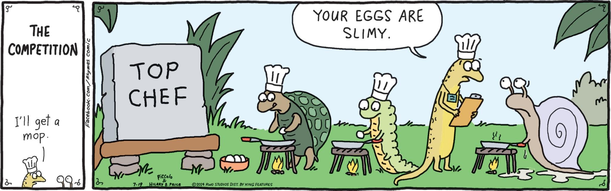Adaptation OCR: 2 g THE COMPETITION I'll get a mop. Facebook.com/Rhymes comic ??? CHEF YOUR EGGS ARE SLIMY. Piccola 2 & 7-19 HILARY B. PRICE 2024 RWO STUDIOS DIST. BY KING FEATURES m 2 g THE COMPETITION I'll get a mop . Facebook.com/Rhymes comic ??? CHEF YOUR EGGS ARE SLIMY . Piccola 2 & 7-19 HILARY B. PRICE 2024 RWO STUDIOS DIST . BY KING FEATURES m