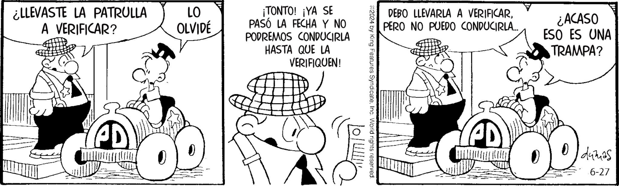 Rectangle OCR: ELLEVASTE LA PATRULLA A VERIFICAR? LO OLVIDÉ ¡TONTO! ¡YA SE PASÓ LA FECHA Y NO PODREMOS CONDUCIRLA HASTA QUE LA VERIFIQUEN! DEBO LLEVARLA A VERIFICARPERO NO PUEDO CONDUCIRLA... ¿ACASO ESO ES UNA TRAMPA? 2024 by King Features SyndicateInc. World rights reserved PD M 00 dumas .6-27 ELLEVASTE LA PATRULLA A VERIFICAR ? LO OLVIDÉ ¡ TONTO ! ¡ YA SE PASÓ LA FECHA Y NO PODREMOS CONDUCIRLA HASTA QUE LA VERIFIQUEN ! DEBO LLEVARLA A VERIFICARPERO NO PUEDO CONDUCIRLA ... ¿ ACASO ESO ES UNA TRAMPA ? 2024 by King Features SyndicateInc. World rights reserved PD M 00 dumas .6-27