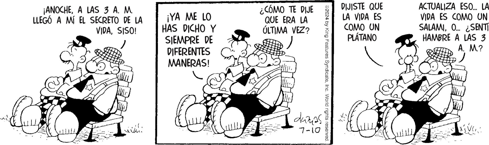 Art OCR: ¡ANOCHEA LAS 3 A. M. LLEGÓ A MÍ EL SECRETO DE LA VIDASISO! ¡YA ME LO HAS DICHO Y SIEMPRE DE DIFERENTES MANERAS! ¿CÓMO TE DIJE QUE ERA LA ÚLTIMA VEZ? willi DIJISTE QUE LA VIDA ES COMO UN PLÁTANO ACTUALIZA ESO... LA VIDA ES COMO UN SALAMIO... SENTÍ HAMBRE A LAS 3 A. M.? 92024 by King Features SyndicateInc. World rights reserved. 'dumas 7-10 C ¡ ANOCHEA LAS 3 A. M. LLEGÓ A MÍ EL SECRETO DE LA VIDASISO ! ¡ YA ME LO HAS DICHO Y SIEMPRE DE DIFERENTES MANERAS ! ¿ CÓMO TE DIJE QUE ERA LA ÚLTIMA VEZ ? willi DIJISTE QUE LA VIDA ES COMO UN PLÁTANO ACTUALIZA ESO ... LA VIDA ES COMO UN SALAMIO ... SENTÍ HAMBRE A LAS 3 A. M. ? 92024 by King Features SyndicateInc. World rights reserved . ' dumas 7-10 C