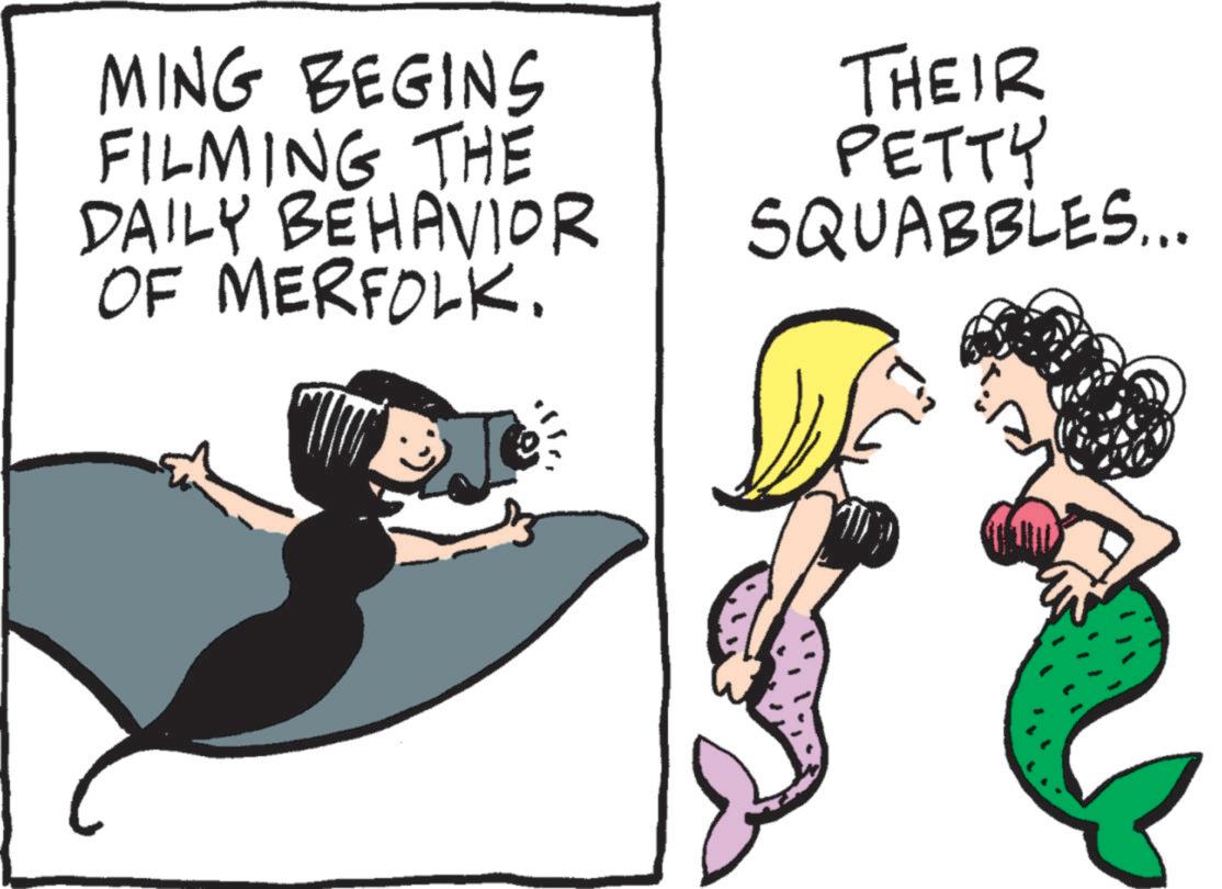 Rectangle OCR: MING BEGINS FILMING THE DAILY BEHAVIOR OF MERFOLK. THEIR PETTY SQUABBLES... MING BEGINS FILMING THE DAILY BEHAVIOR OF MERFOLK . THEIR PETTY SQUABBLES ...